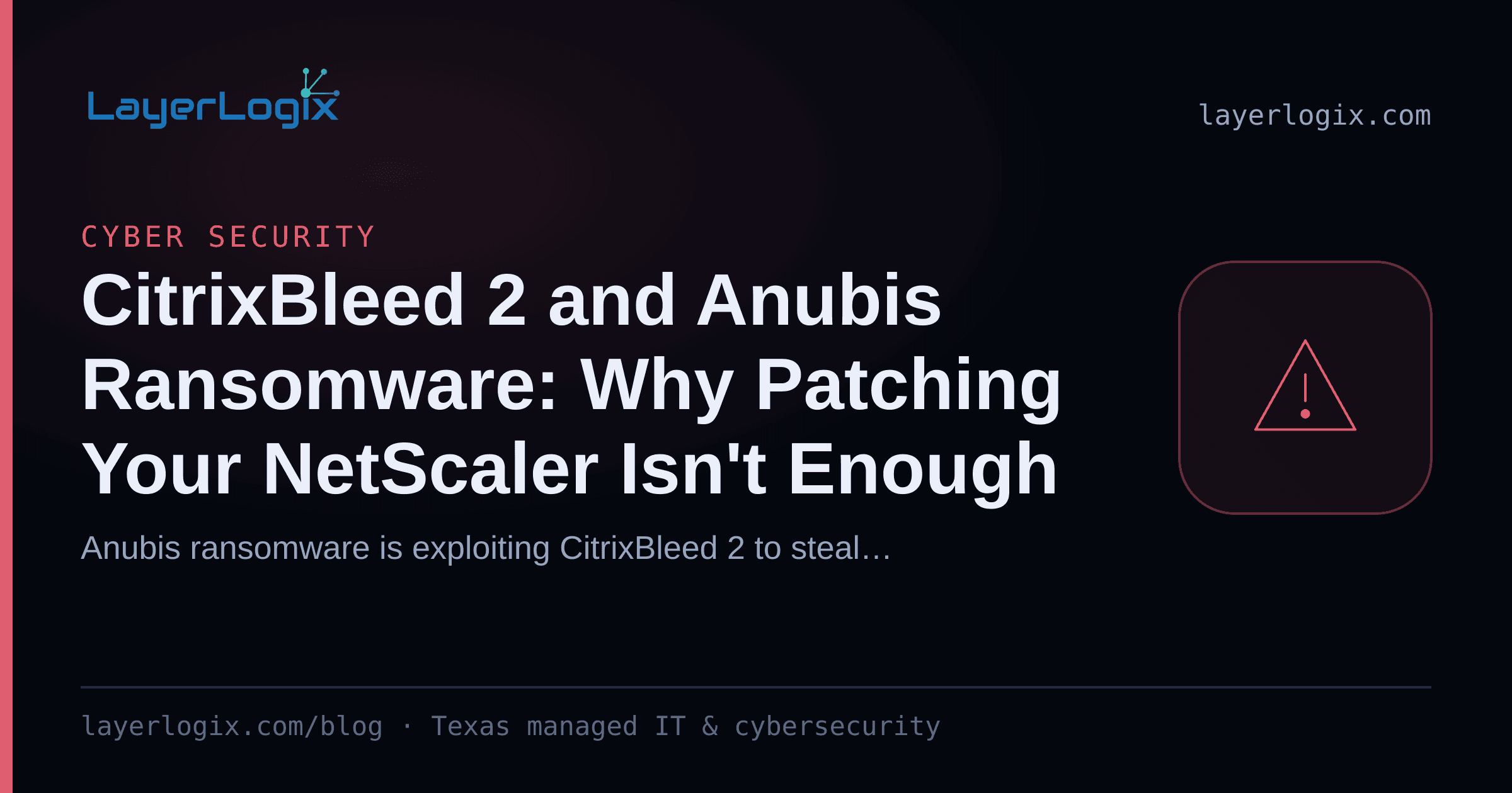 CitrixBleed 2 and Anubis Ransomware: Why Patching Your NetScaler Isn't Enough — Cyber Security article cover card from LayerLogix, with a warning alert icon