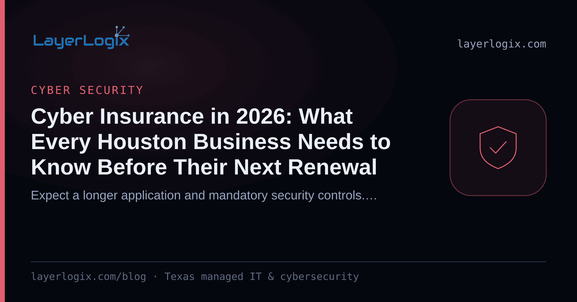 Cyber Insurance in 2026: What Every Houston Business Needs to Know Before Their Next Renewal — Cyber Security article cover card from LayerLogix, with a shield icon