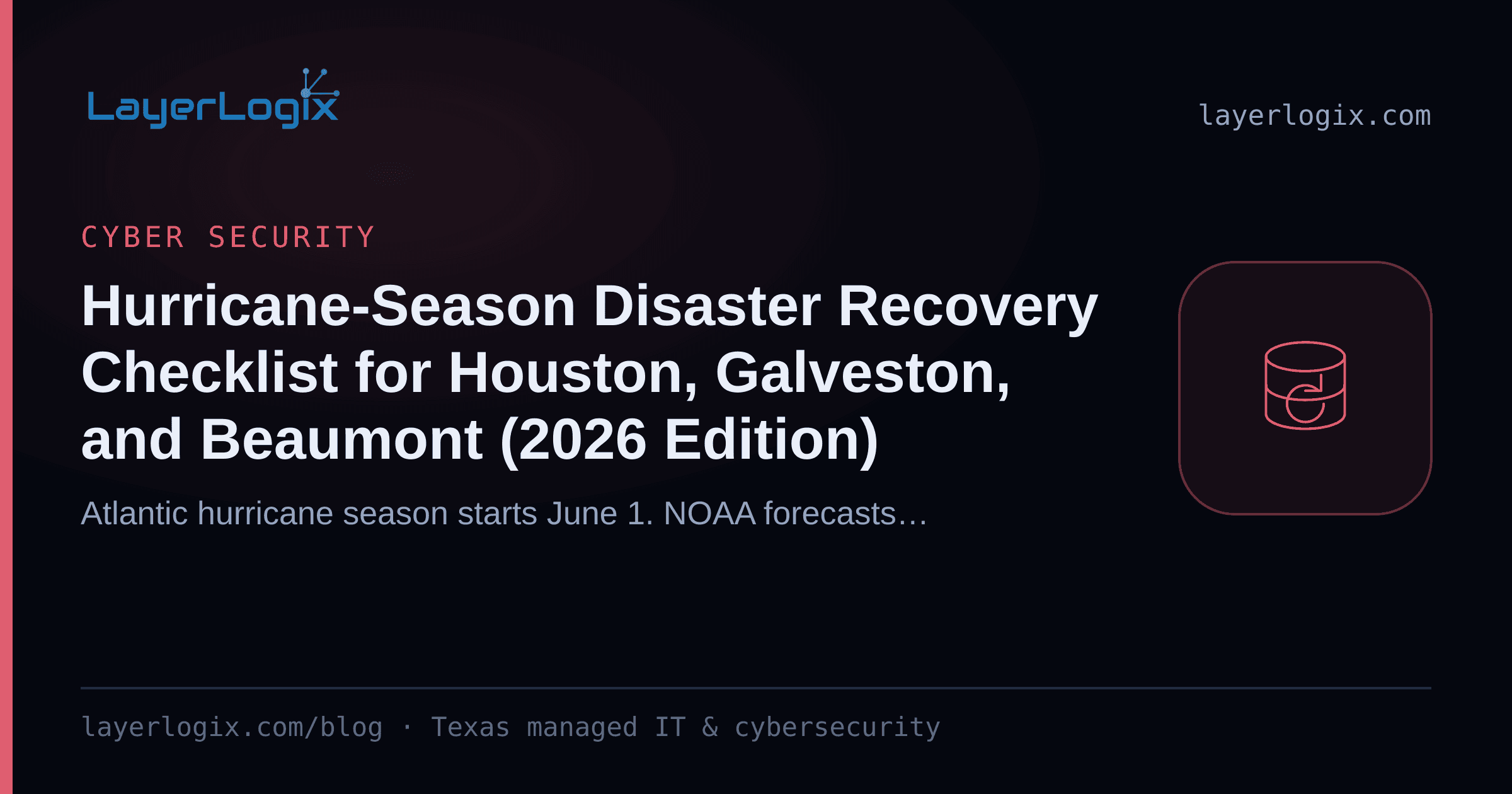 Hurricane-Season Disaster Recovery Checklist for Houston, Galveston, and Beaumont (2026 Edition) — Cyber Security article cover card from LayerLogix, with a backup restore icon