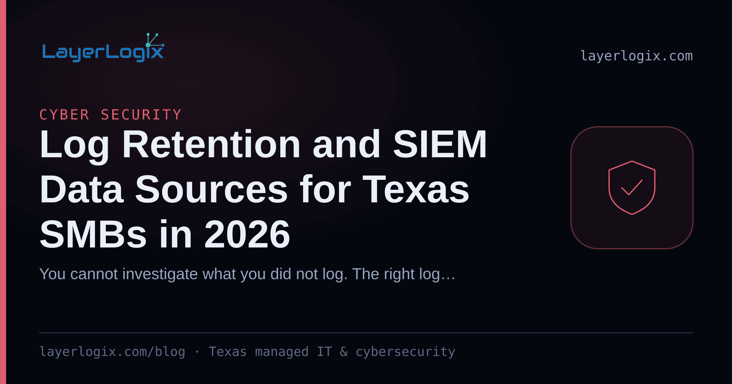 Log Retention and SIEM Data Sources for Texas SMBs in 2026 — Cyber Security article cover card from LayerLogix, with a shield icon