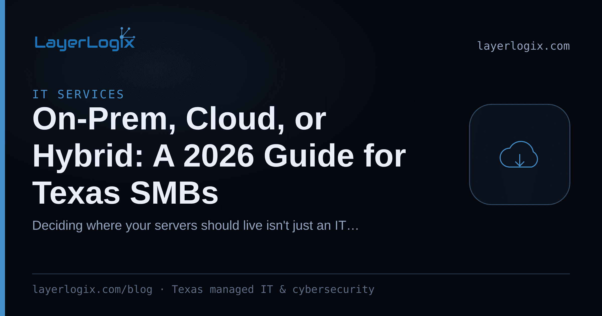 On-Prem, Cloud, or Hybrid: A 2026 Guide for Texas SMBs — IT Services article cover card from LayerLogix, with a cloud icon