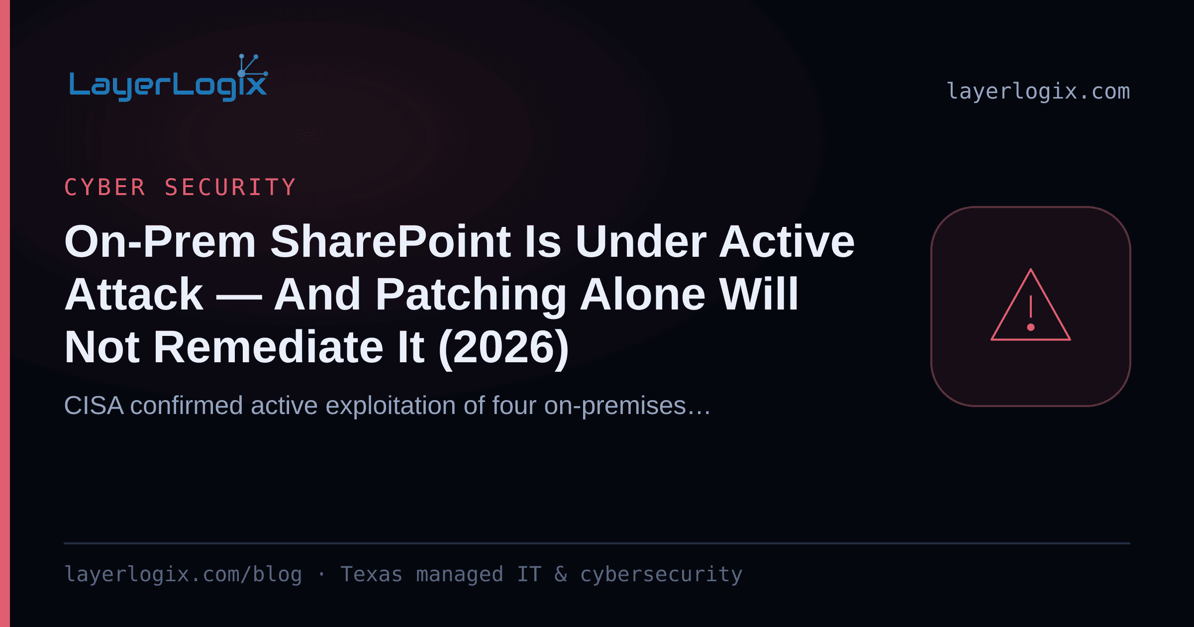 On-Prem SharePoint Is Under Active Attack — And Patching Alone Will Not Remediate It (2026) — Cyber Security article cover card from LayerLogix, with a warning alert icon