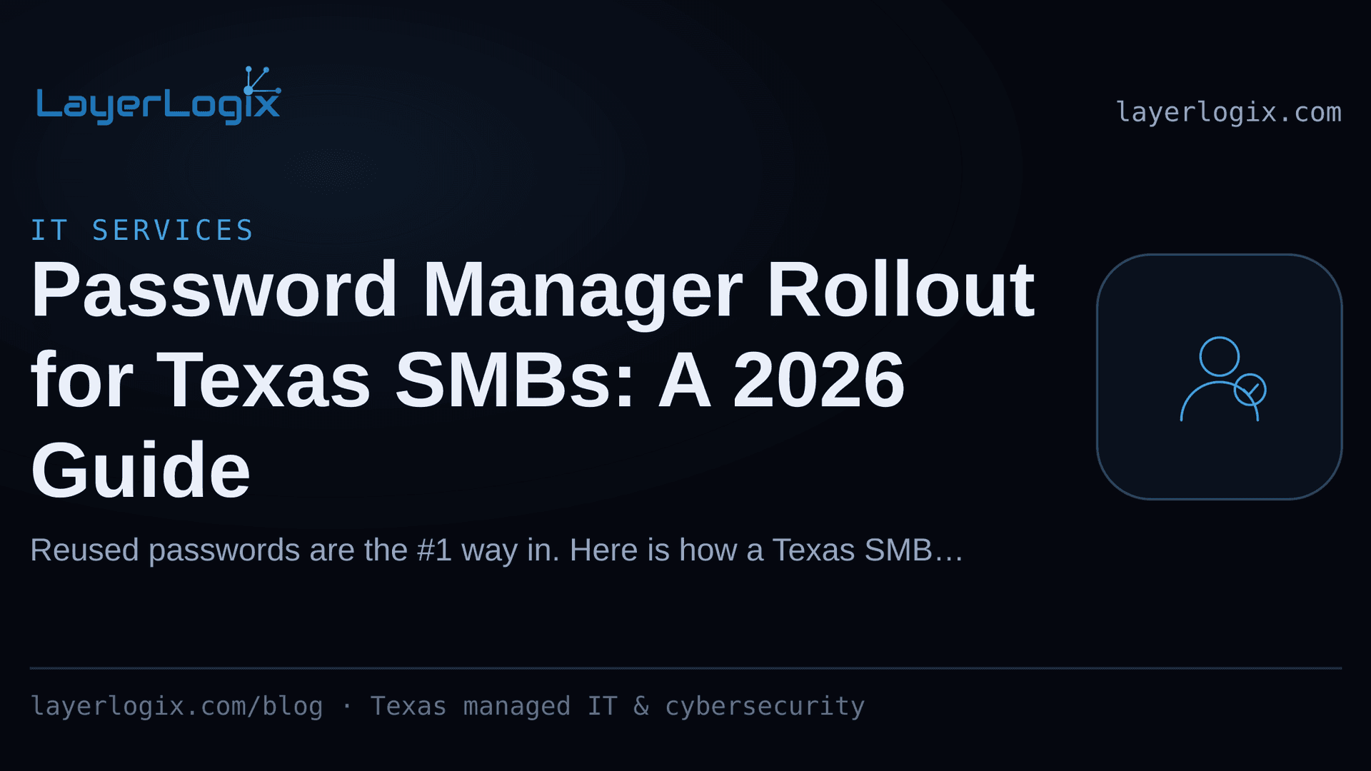 Password Manager Rollout for Texas SMBs: A 2026 Guide — IT Services article cover card from LayerLogix, with a user identity icon