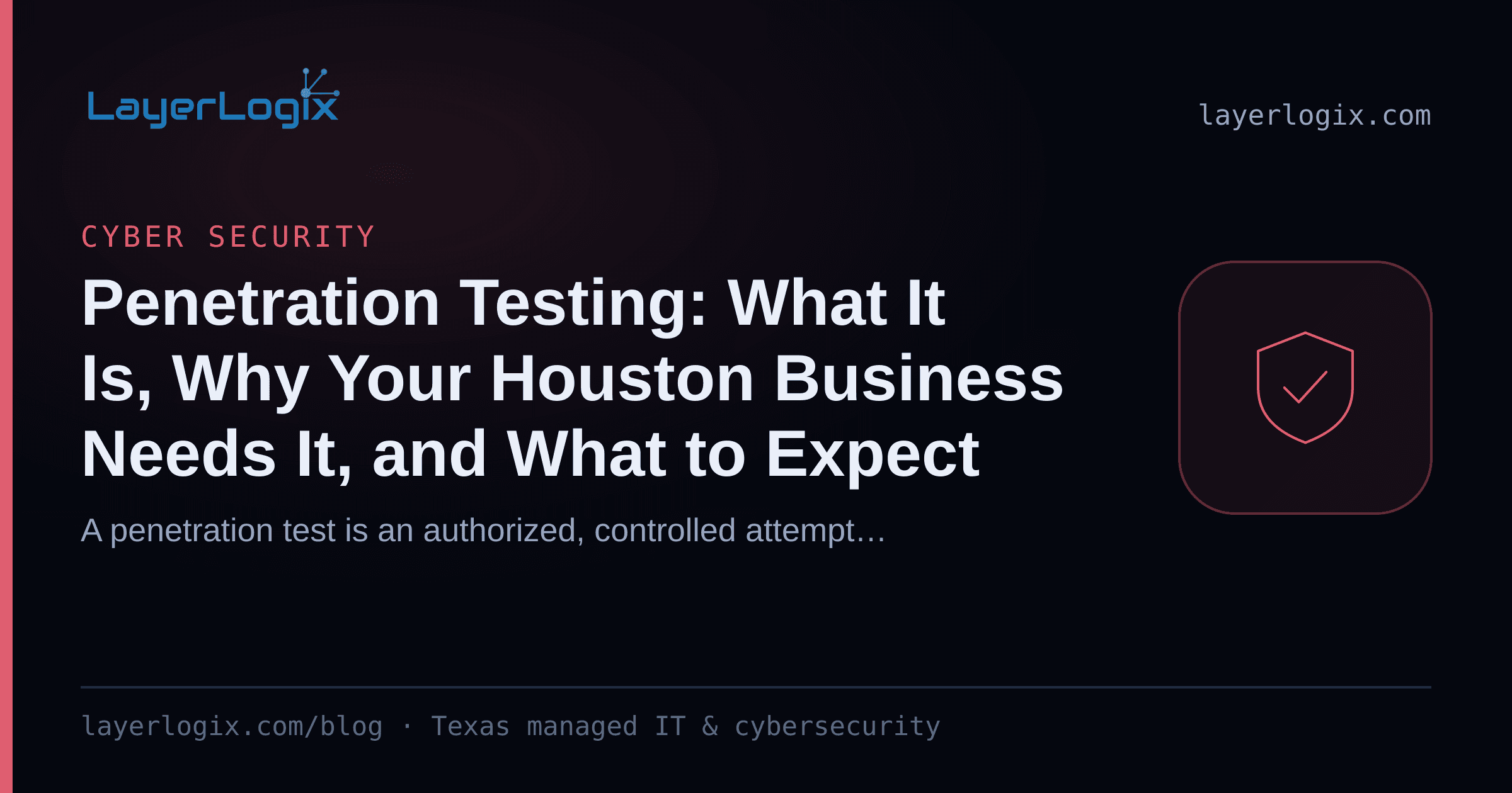 Penetration Testing: What It Is, Why Your Houston Business Needs It, and What to Expect — Cyber Security article cover card from LayerLogix, with a shield icon