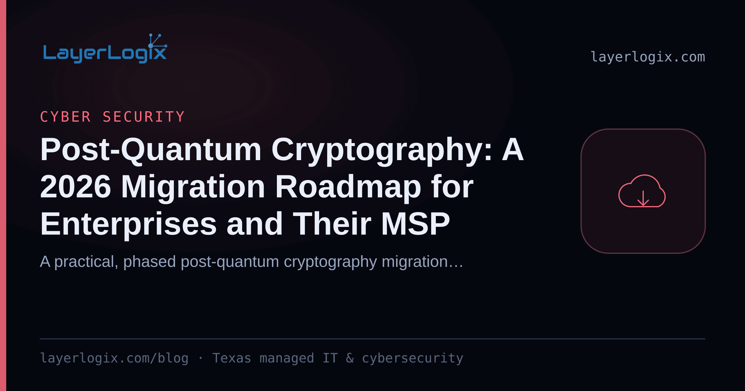 Post-Quantum Cryptography: A 2026 Migration Roadmap for Enterprises and Their MSP — Cyber Security article cover card from LayerLogix, with a cloud icon