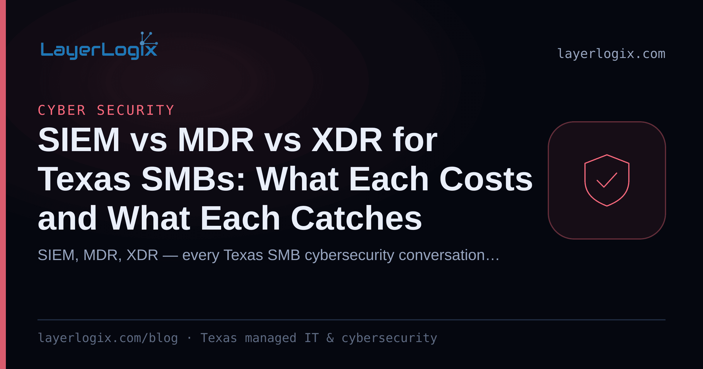 SIEM vs MDR vs XDR for Texas SMBs: What Each Costs and What Each Catches — Cyber Security article cover card from LayerLogix, with a shield icon
