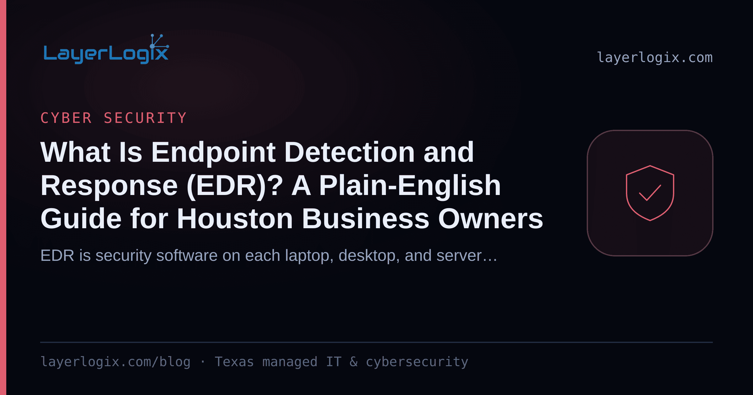 What Is Endpoint Detection and Response (EDR)? A Plain-English Guide for Houston Business Owners — Cyber Security article cover card from LayerLogix, with a shield icon