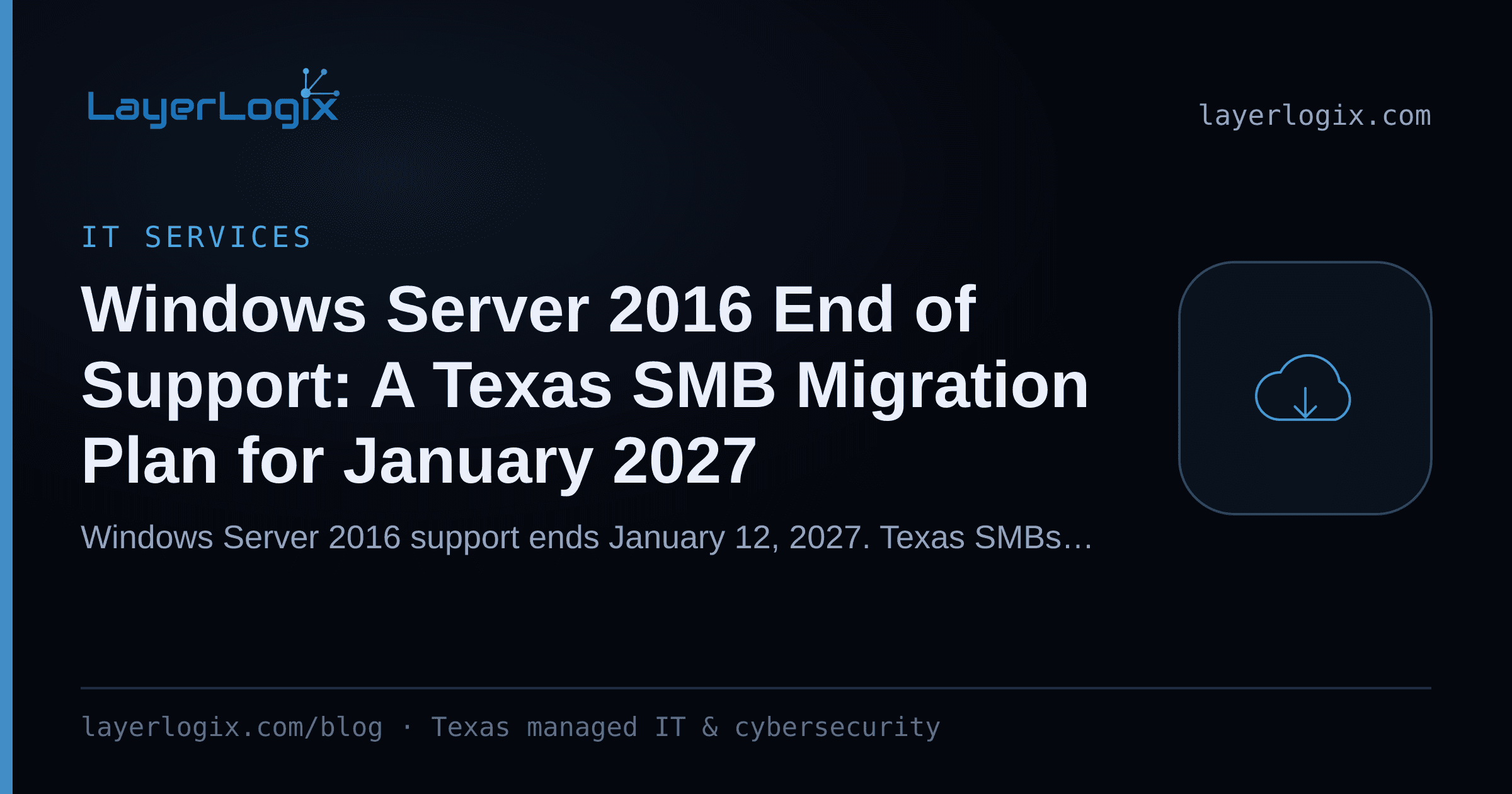 Windows Server 2016 End of Support: A Texas SMB Migration Plan for January 2027 — IT Services article cover card from LayerLogix, with a cloud icon