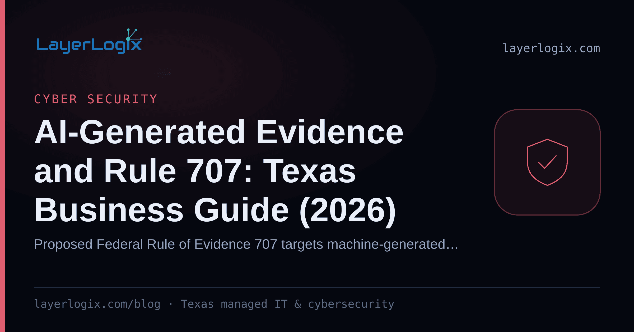 AI-Generated Evidence and Rule 707: Texas Business Guide (2026) — Cyber Security article cover card from LayerLogix, with a shield icon