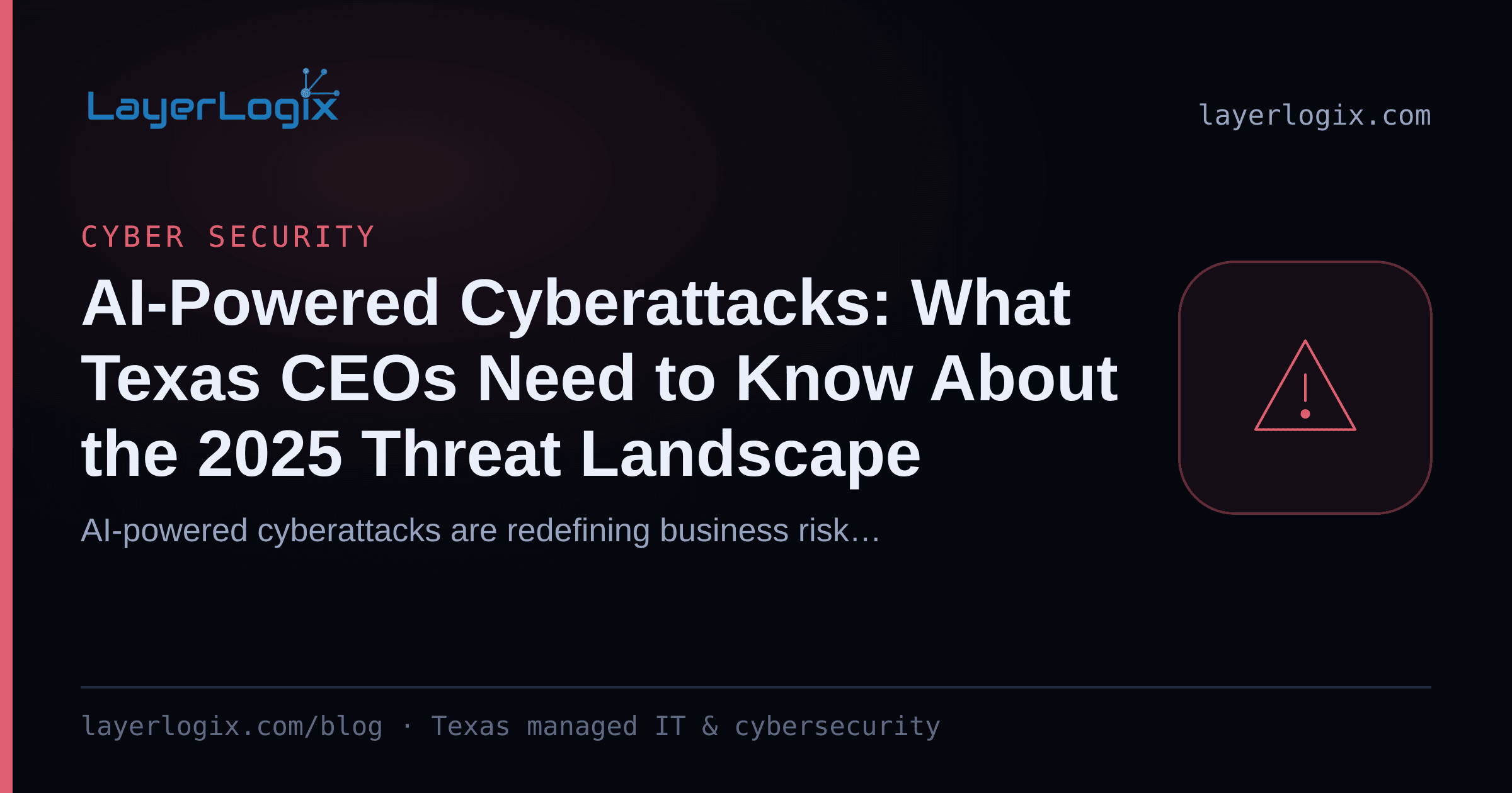 AI-Powered Cyberattacks: What Texas CEOs Need to Know About the 2025 Threat Landscape — Cyber Security article cover card from LayerLogix, with a warning alert icon