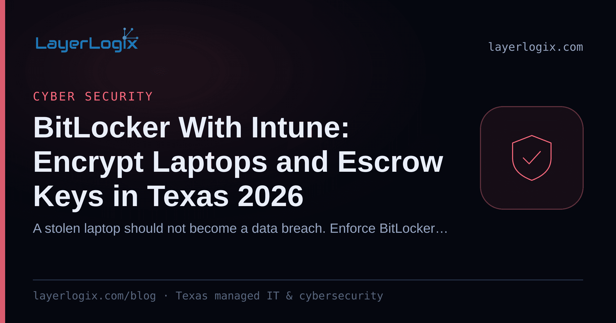 BitLocker With Intune: Encrypt Laptops and Escrow Keys in Texas 2026 — Cyber Security article cover card from LayerLogix, with a shield icon