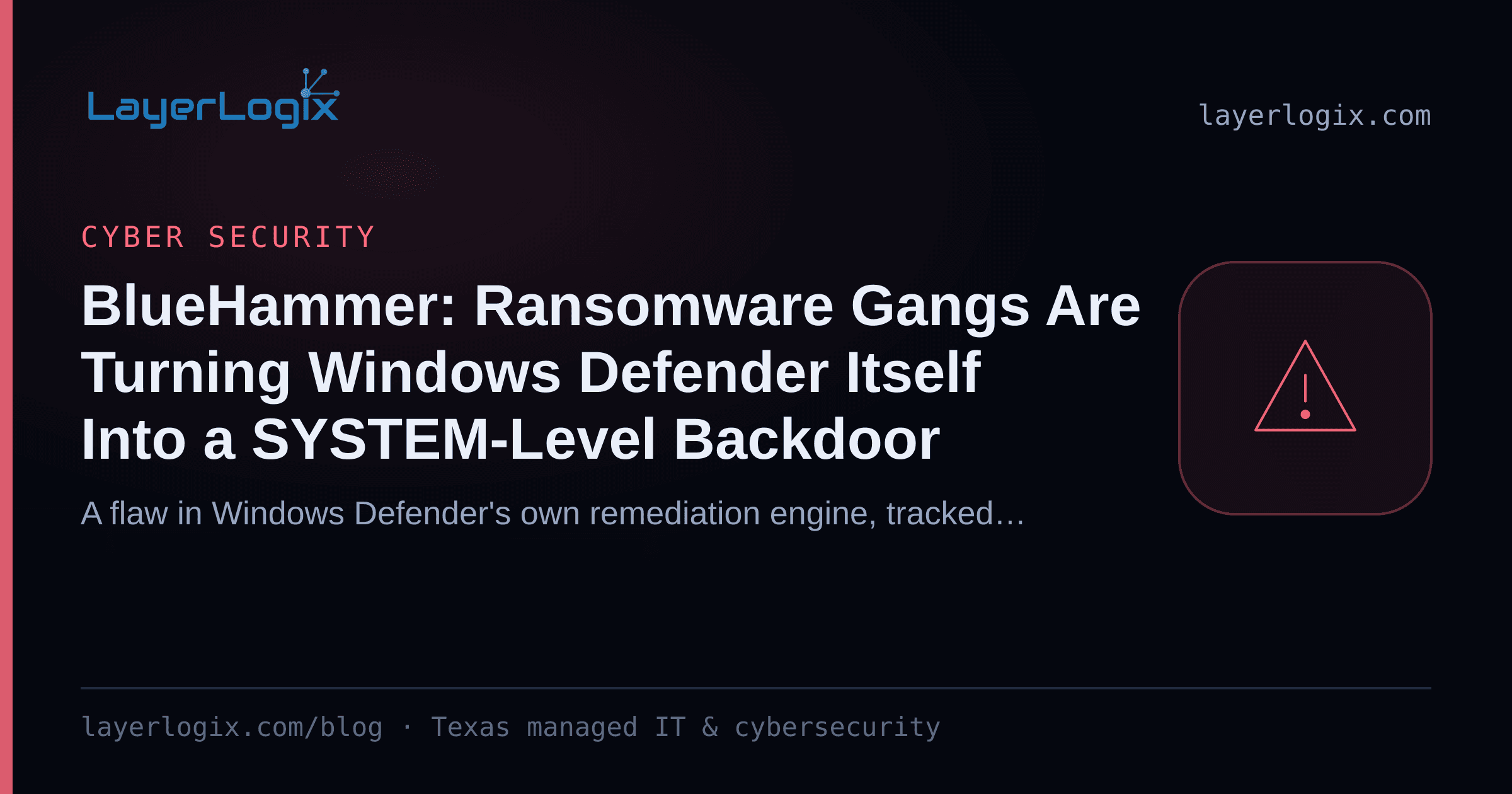 BlueHammer: Ransomware Gangs Are Turning Windows Defender Itself Into a SYSTEM-Level Backdoor — Cyber Security article cover card from LayerLogix, with a warning alert icon
