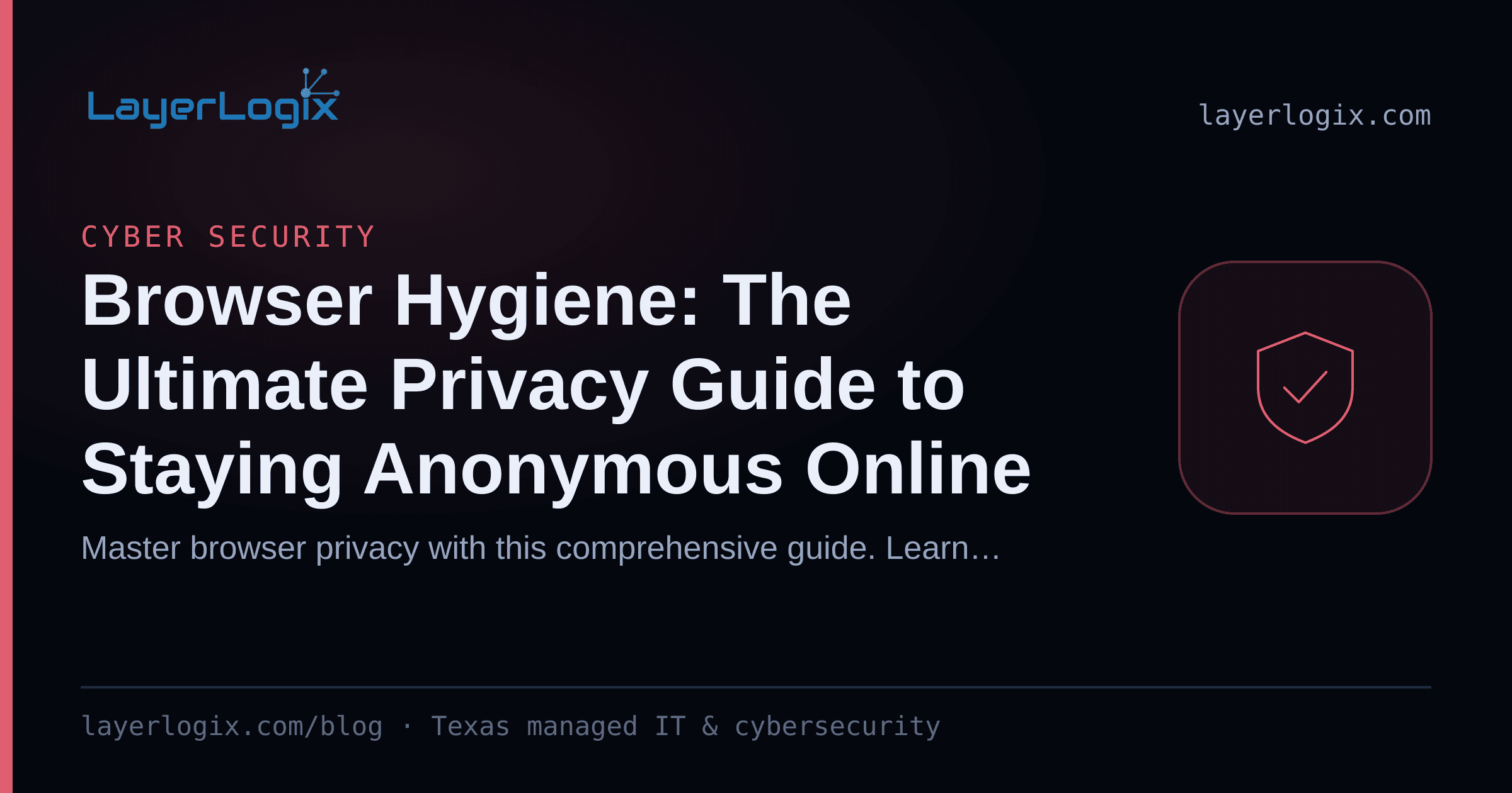 Browser Hygiene: The Ultimate Privacy Guide to Staying Anonymous Online — Cyber Security article cover card from LayerLogix, with a shield icon