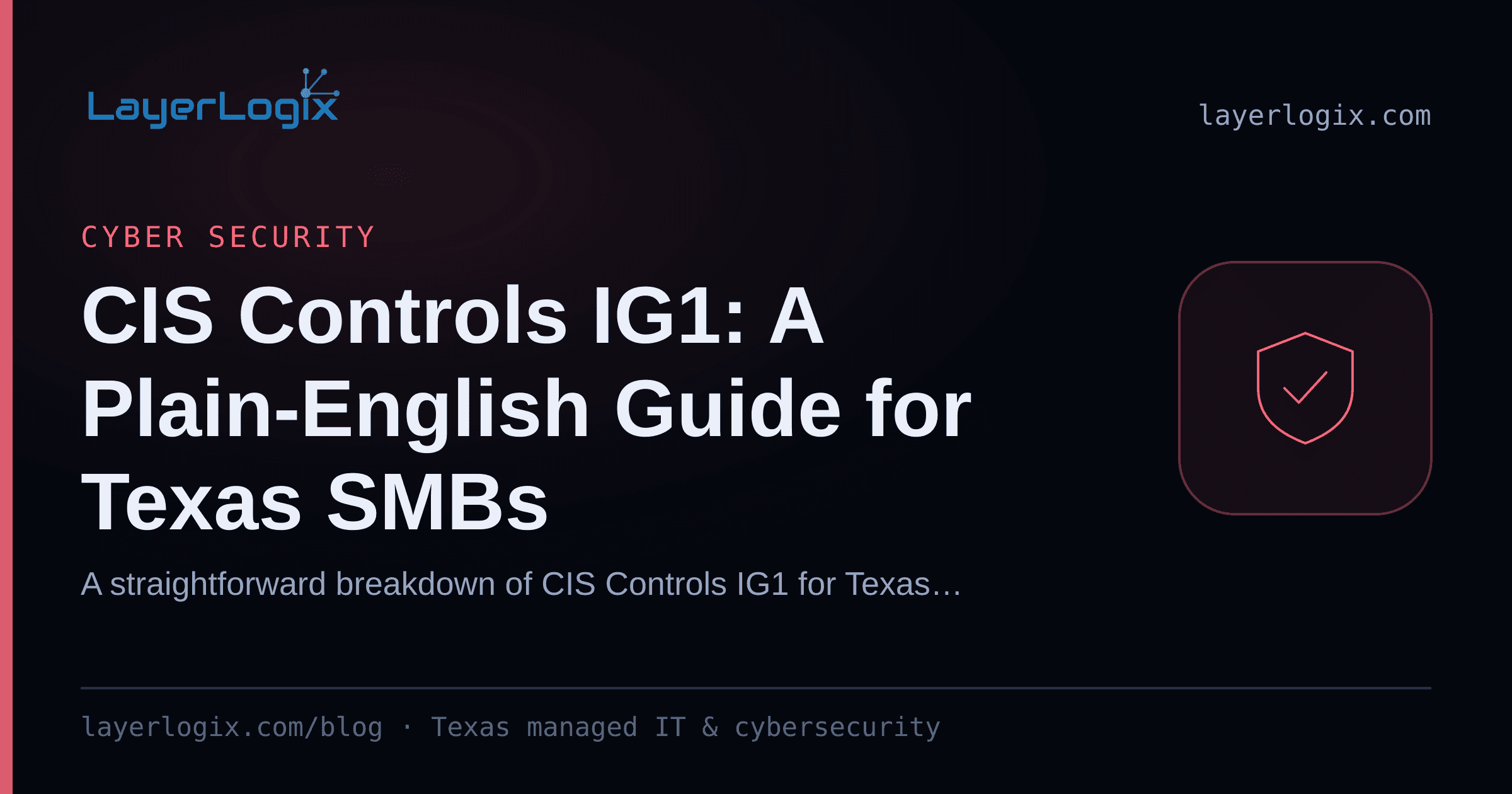 CIS Controls IG1: A Plain-English Guide for Texas SMBs — Cyber Security article cover card from LayerLogix, with a shield icon