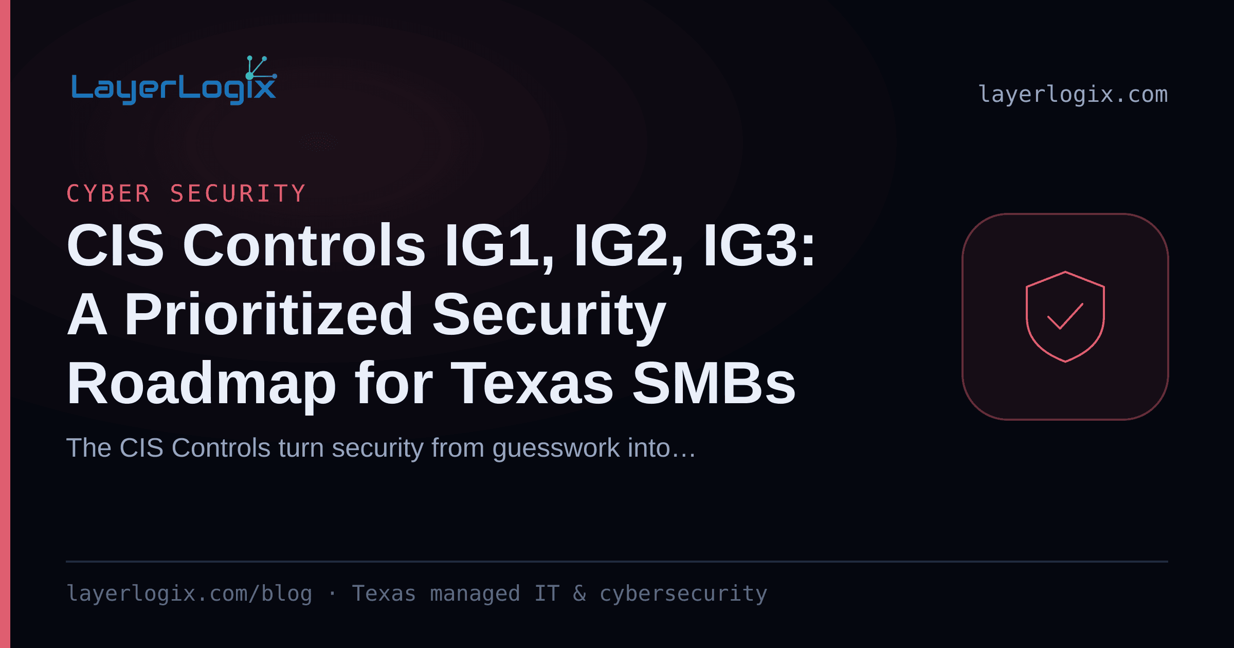 CIS Controls IG1, IG2, IG3: A Prioritized Security Roadmap for Texas SMBs — Cyber Security article cover card from LayerLogix, with a shield icon