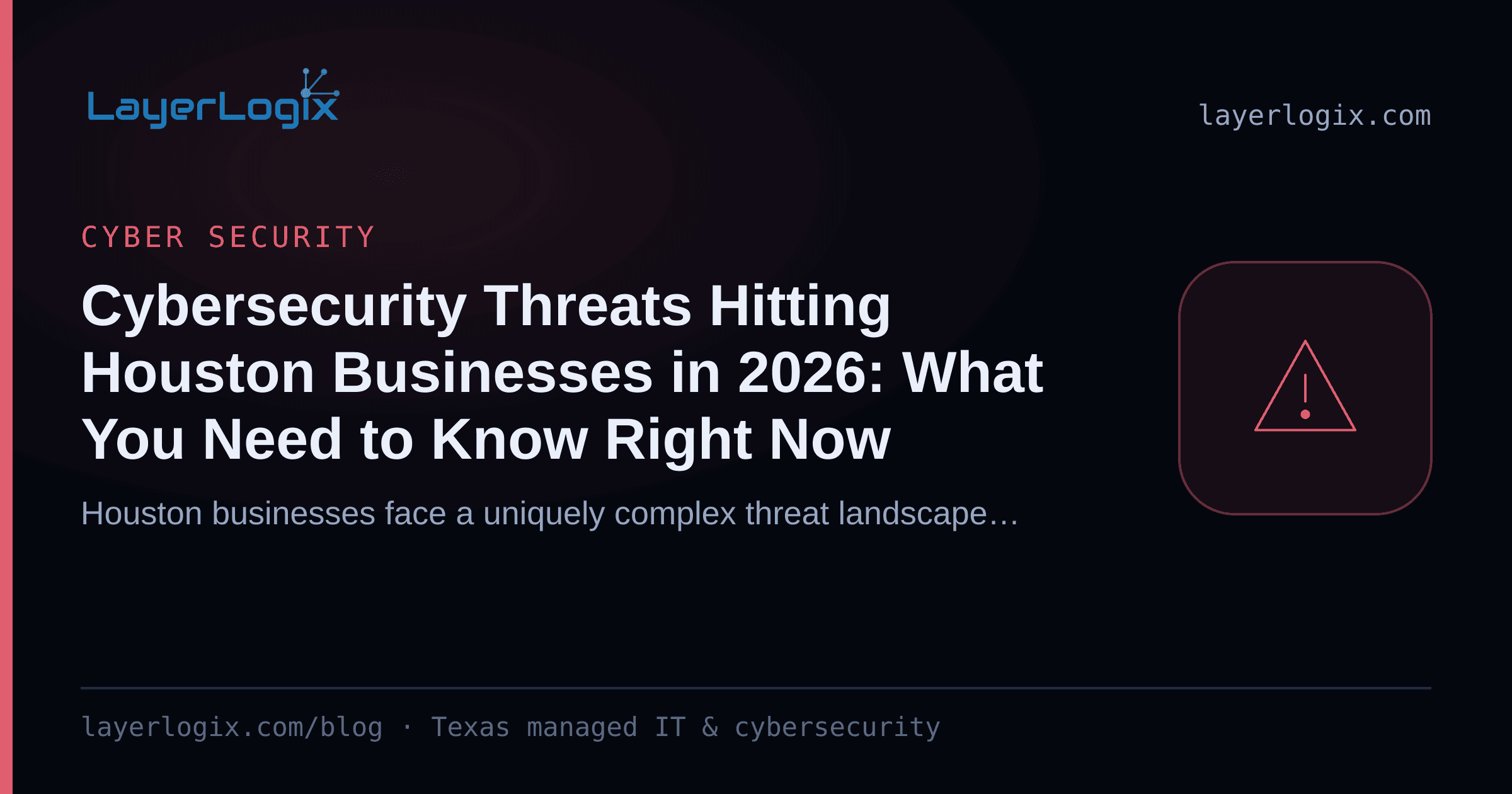 Cybersecurity Threats Hitting Houston Businesses in 2026: What You Need to Know Right Now — Cyber Security article cover card from LayerLogix, with a warning alert icon