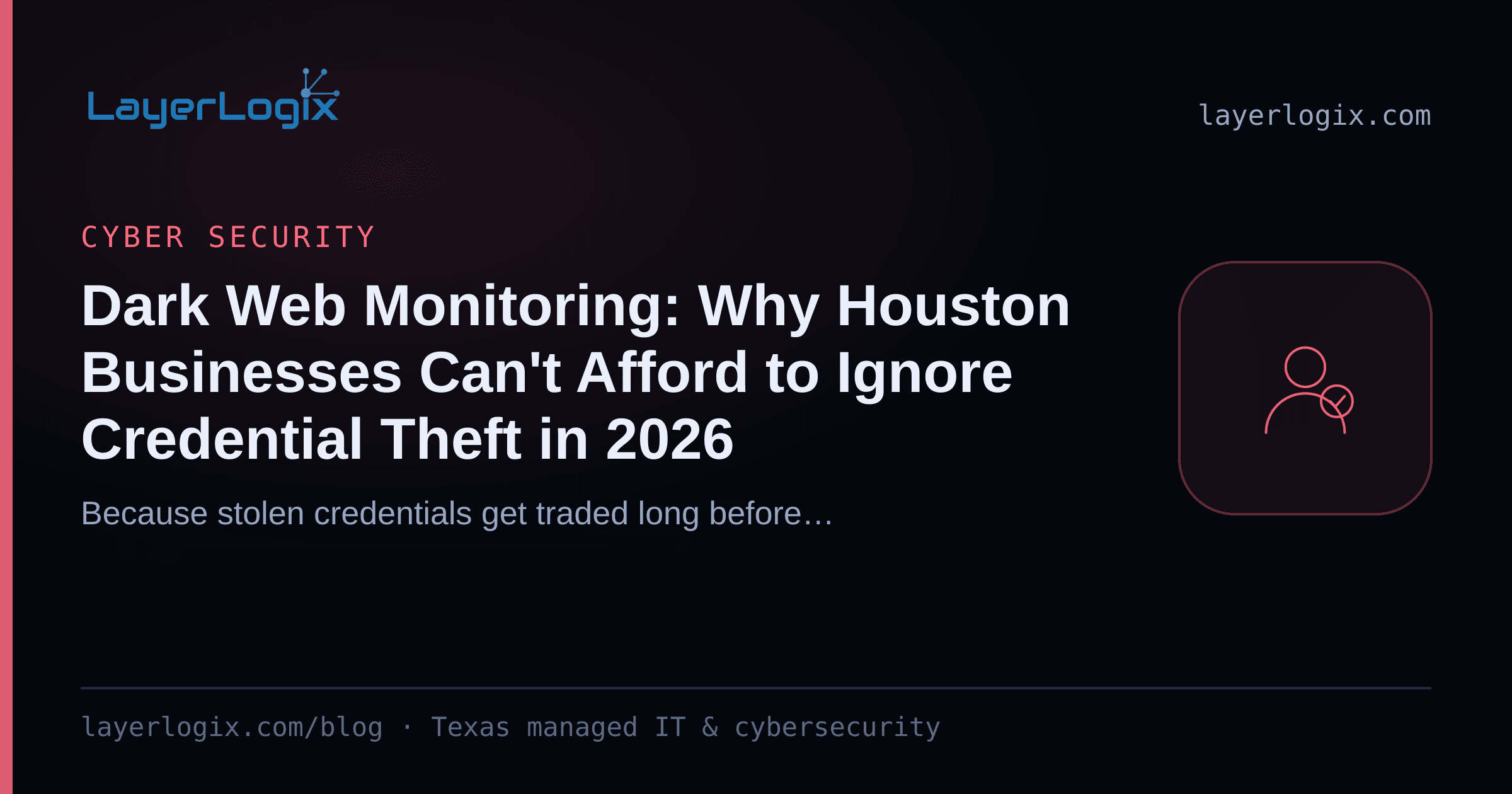 Dark Web Monitoring: Why Houston Businesses Can't Afford to Ignore Credential Theft in 2026 — Cyber Security article cover card from LayerLogix, with a user identity icon