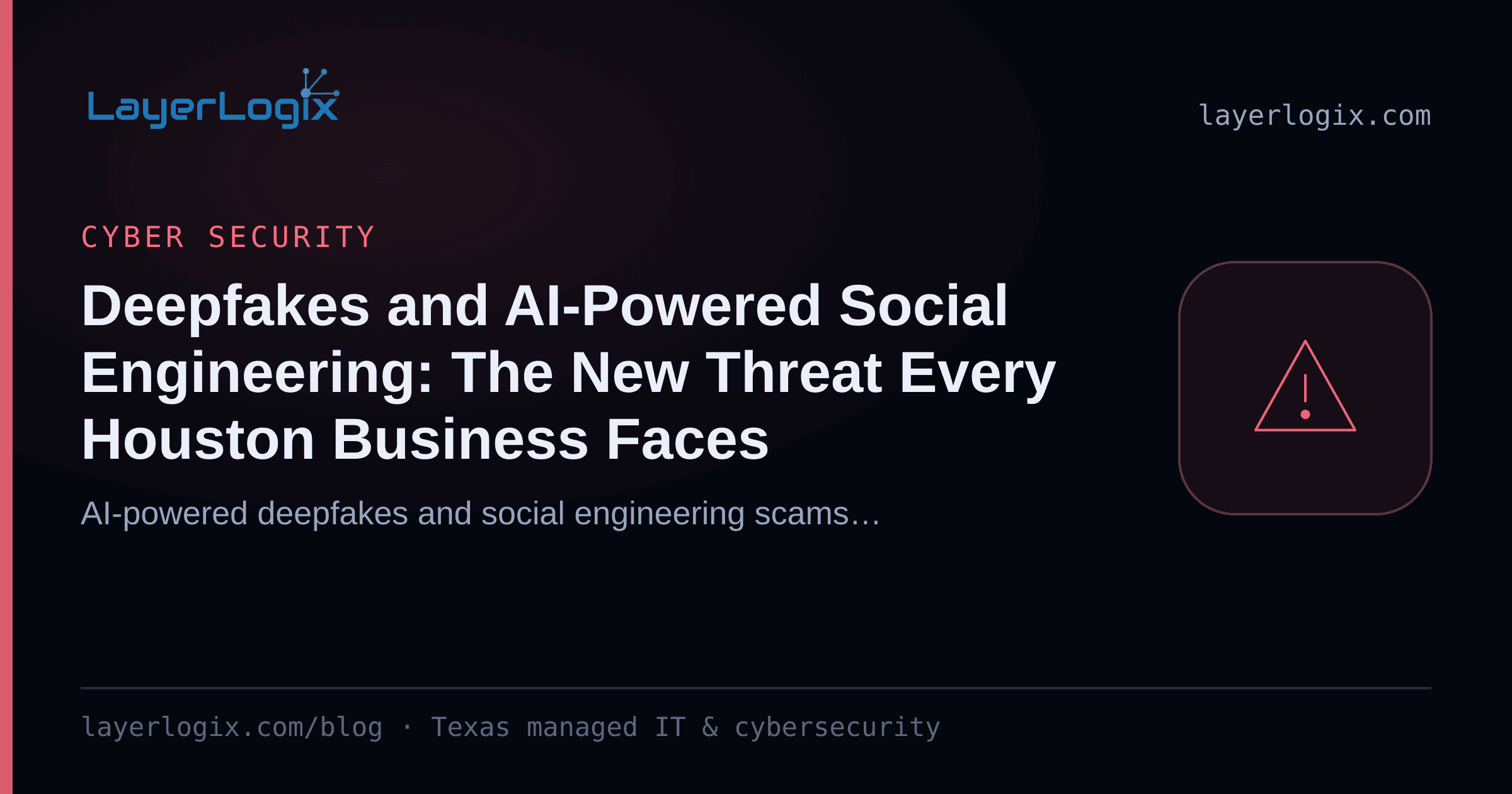 Deepfakes and AI-Powered Social Engineering: The New Threat Every Houston Business Faces — Cyber Security article cover card from LayerLogix, with a warning alert icon