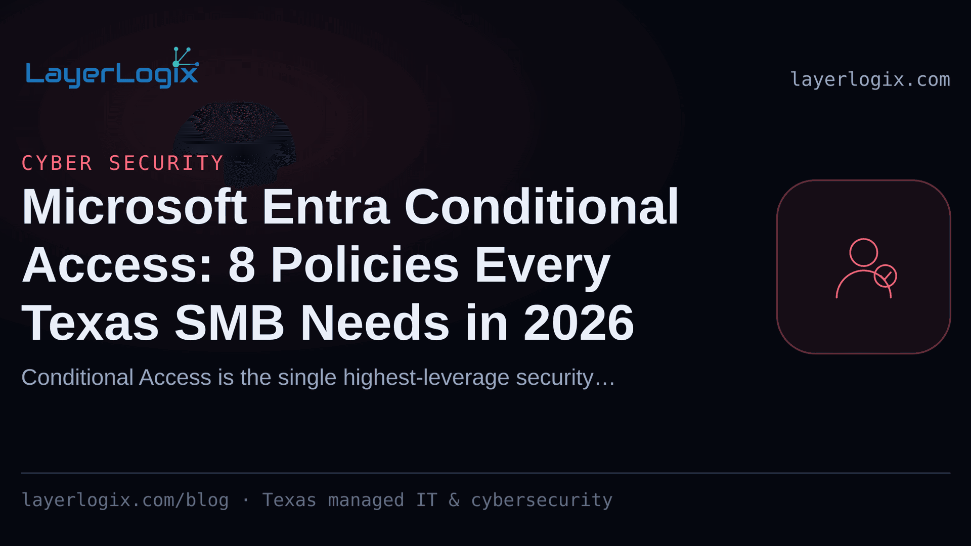 Microsoft Entra Conditional Access: 8 Policies Every Texas SMB Needs in 2026 — Cyber Security article cover card from LayerLogix, with a user identity icon
