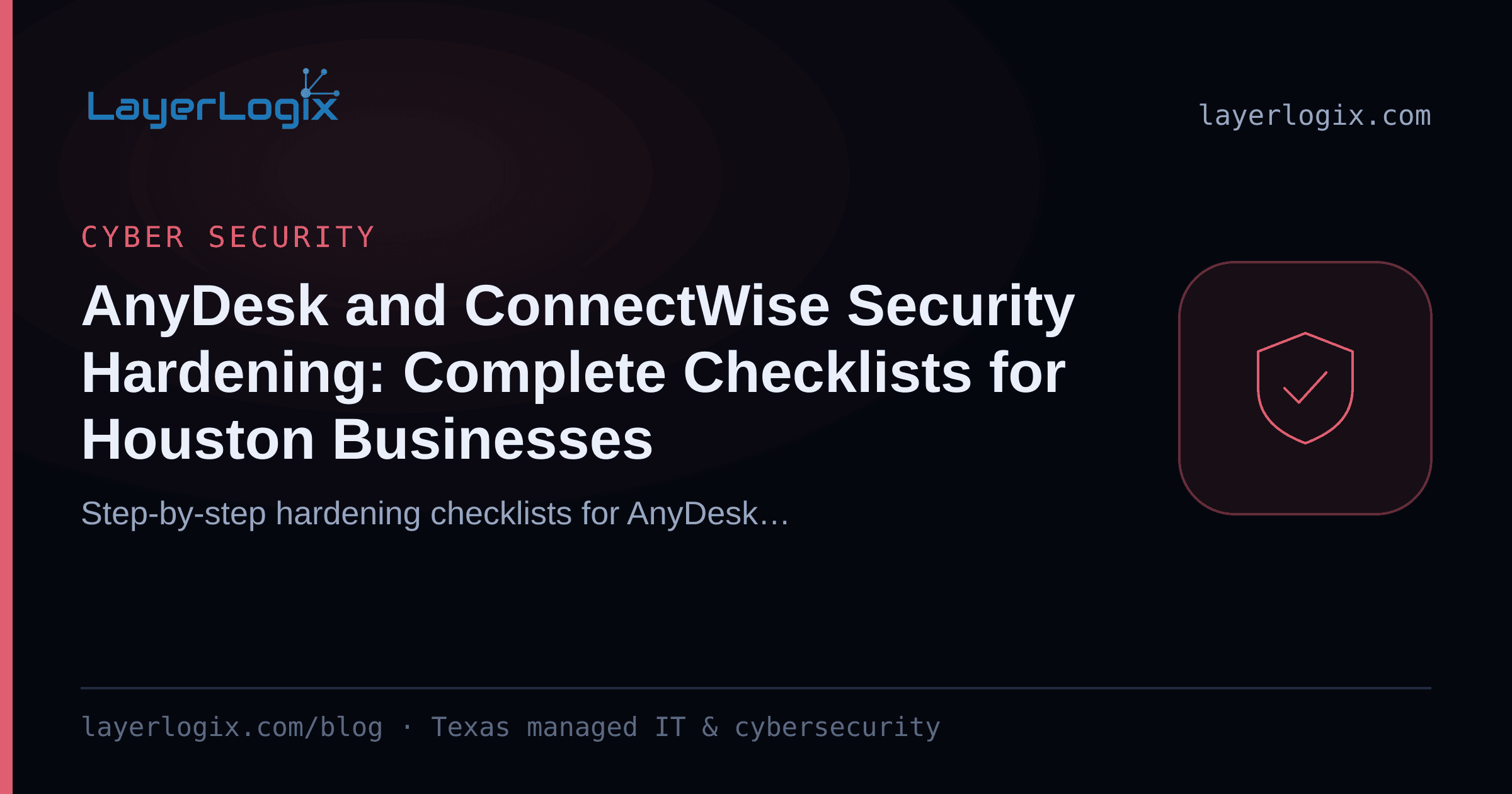 AnyDesk and ConnectWise Security Hardening: Complete Checklists for Houston Businesses — Cyber Security article cover card from LayerLogix, with a shield icon