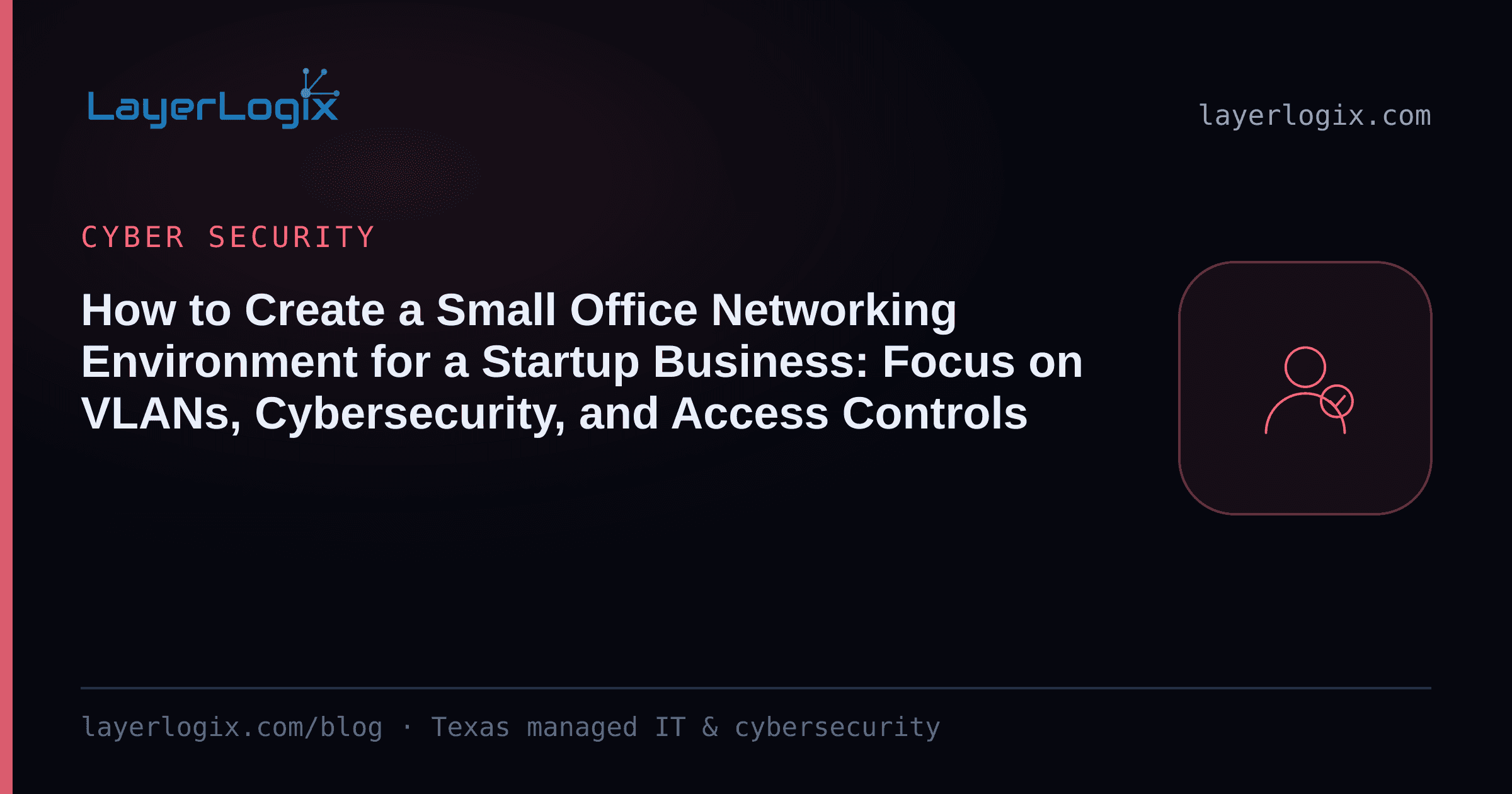 How to Create a Small Office Networking Environment for a Startup Business: Focus on VLANs, Cybersecurity, and Access Controls — Cyber Security article cover card from LayerLogix, with a user identity icon