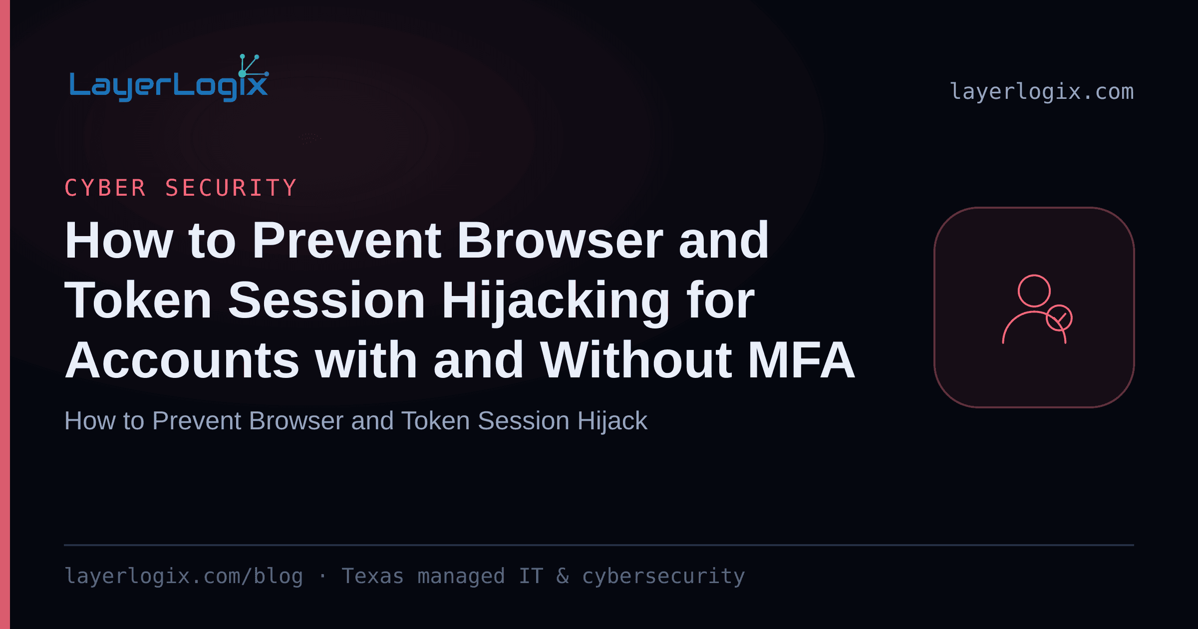 How to Prevent Browser and Token Session Hijacking for Accounts with and Without MFA — Cyber Security article cover card from LayerLogix, with a user identity icon