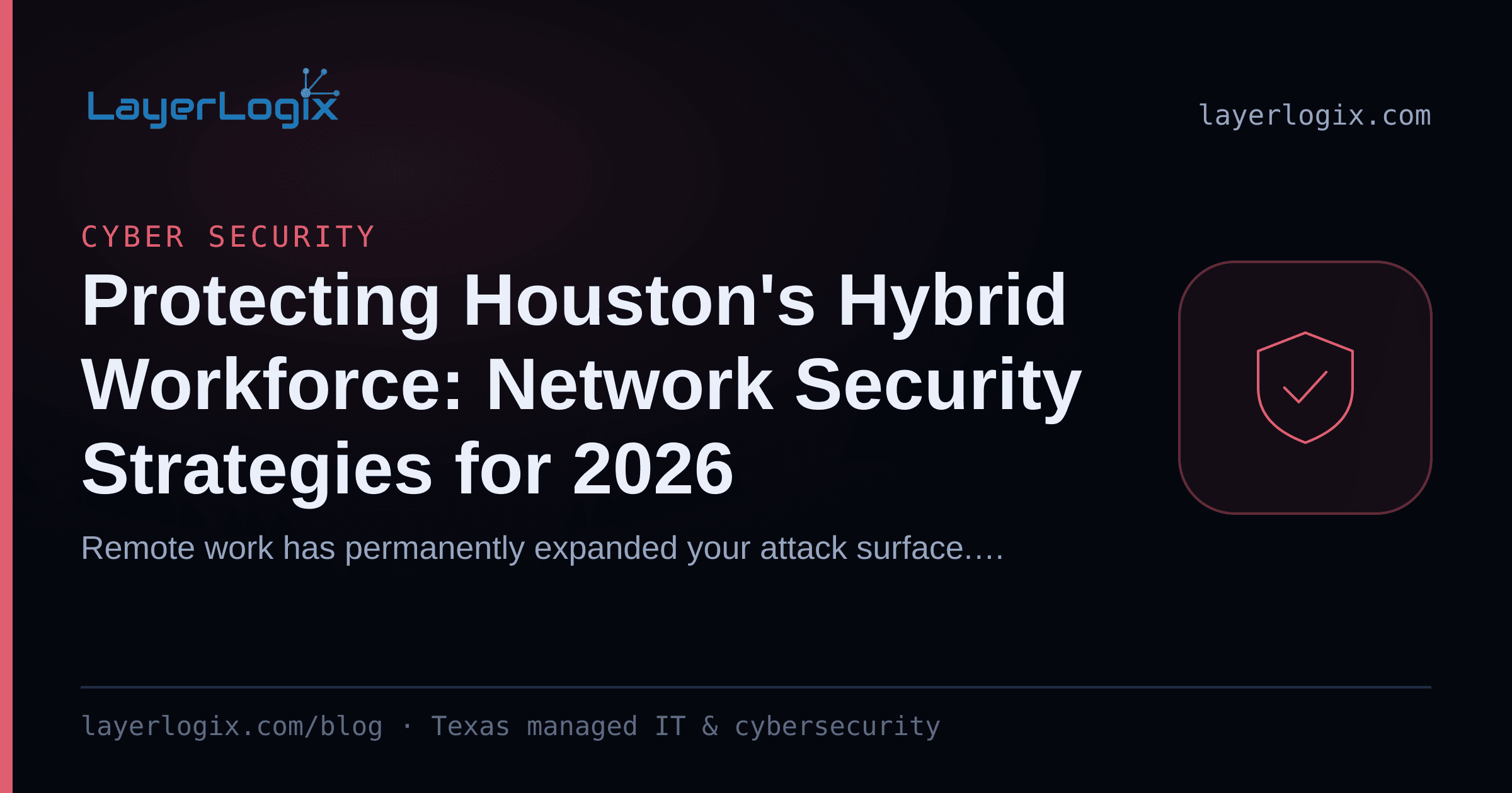 Protecting Houston's Hybrid Workforce: Network Security Strategies for 2026 — Cyber Security article cover card from LayerLogix, with a shield icon