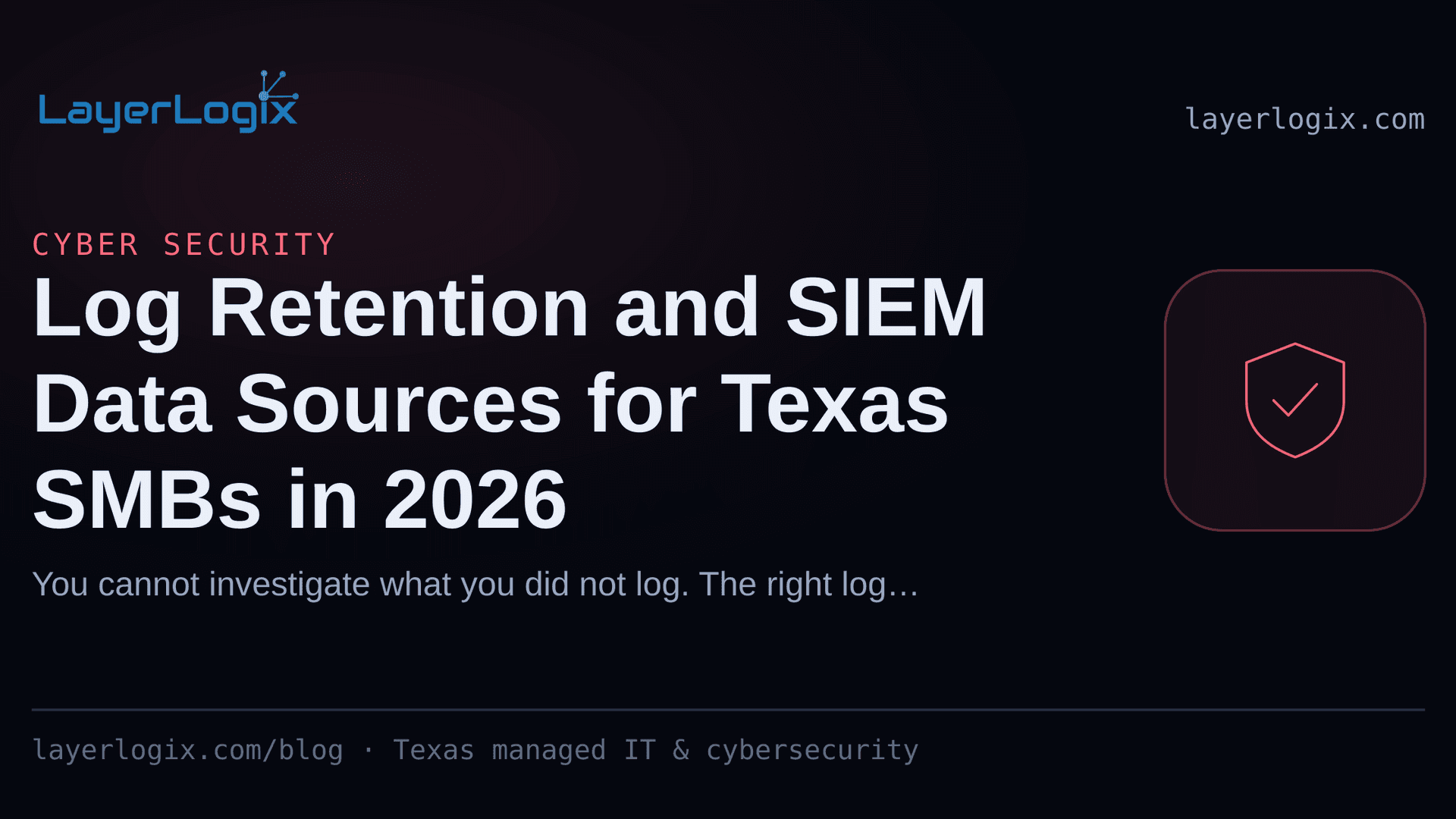 Log Retention and SIEM Data Sources for Texas SMBs in 2026 — Cyber Security article cover card from LayerLogix, with a shield icon