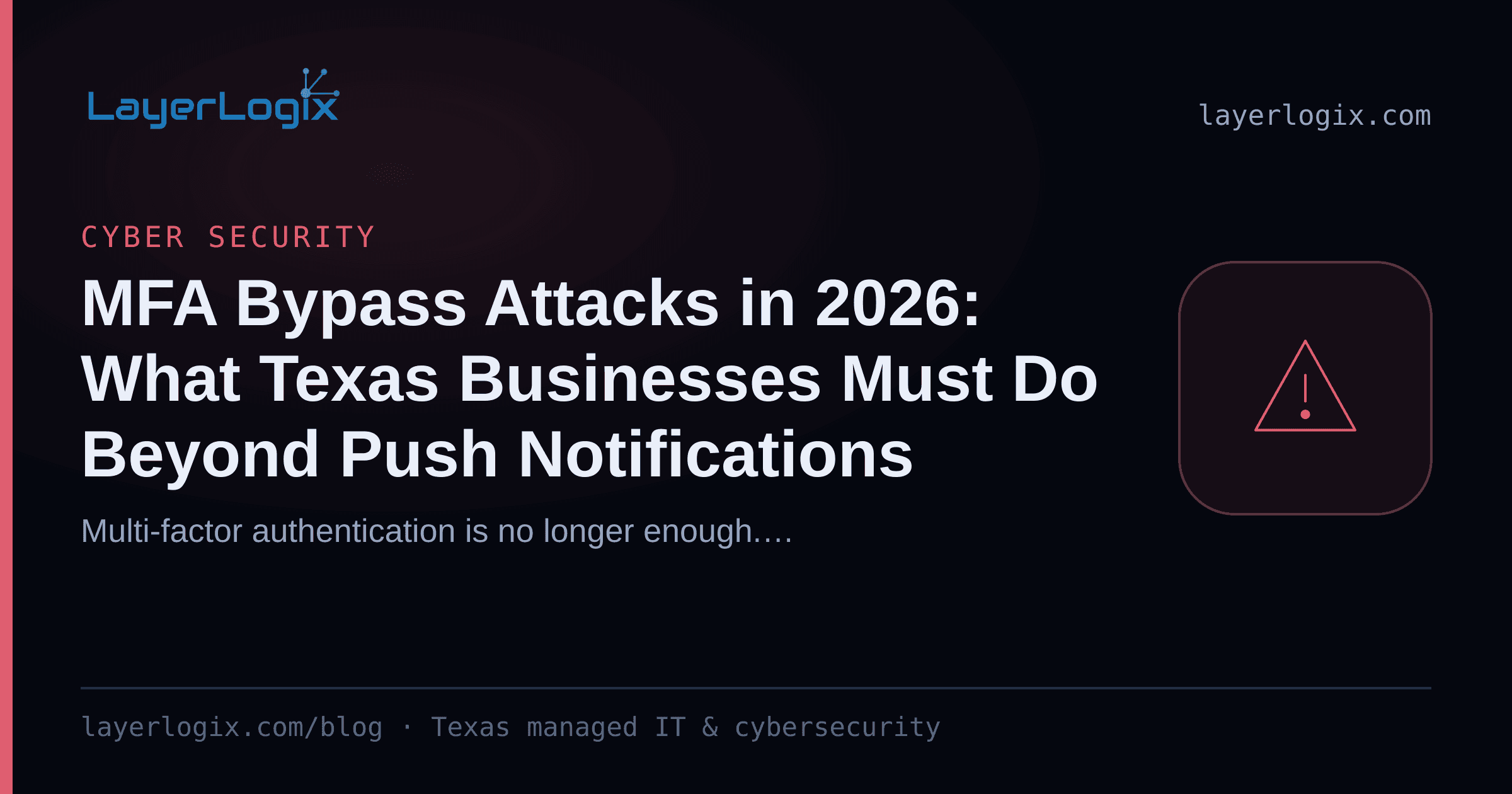 MFA Bypass Attacks in 2026: What Texas Businesses Must Do Beyond Push Notifications — Cyber Security article cover card from LayerLogix, with a warning alert icon