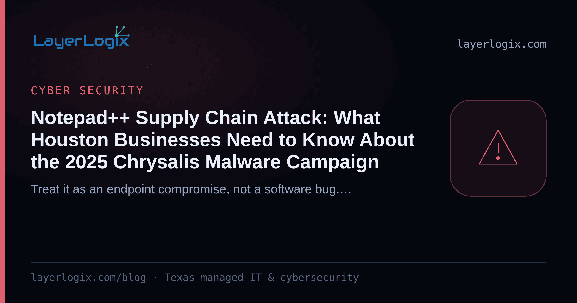 Notepad++ Supply Chain Attack: What Houston Businesses Need to Know About the 2025 Chrysalis Malware Campaign — Cyber Security article cover card from LayerLogix, with a warning alert icon