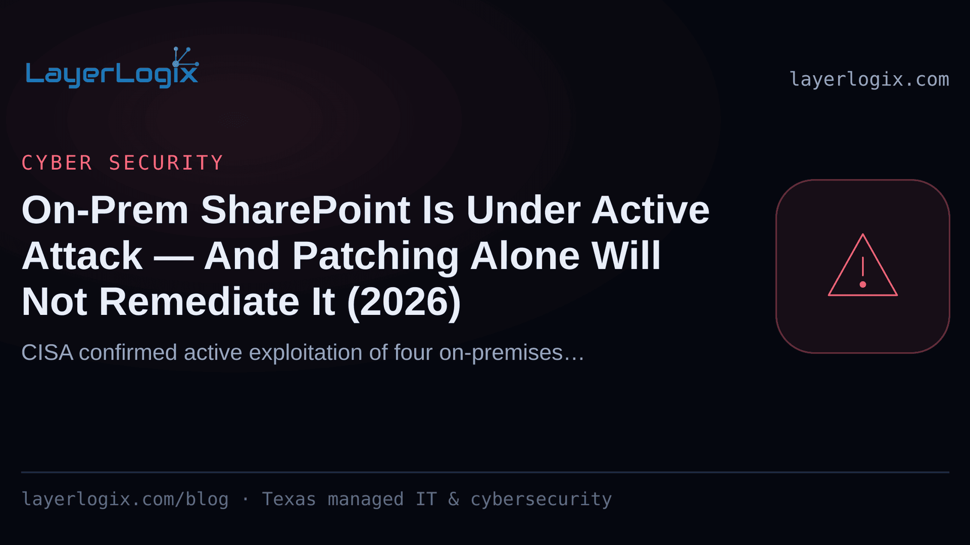 On-Prem SharePoint Is Under Active Attack — And Patching Alone Will Not Remediate It (2026) — Cyber Security article cover card from LayerLogix, with a warning alert icon