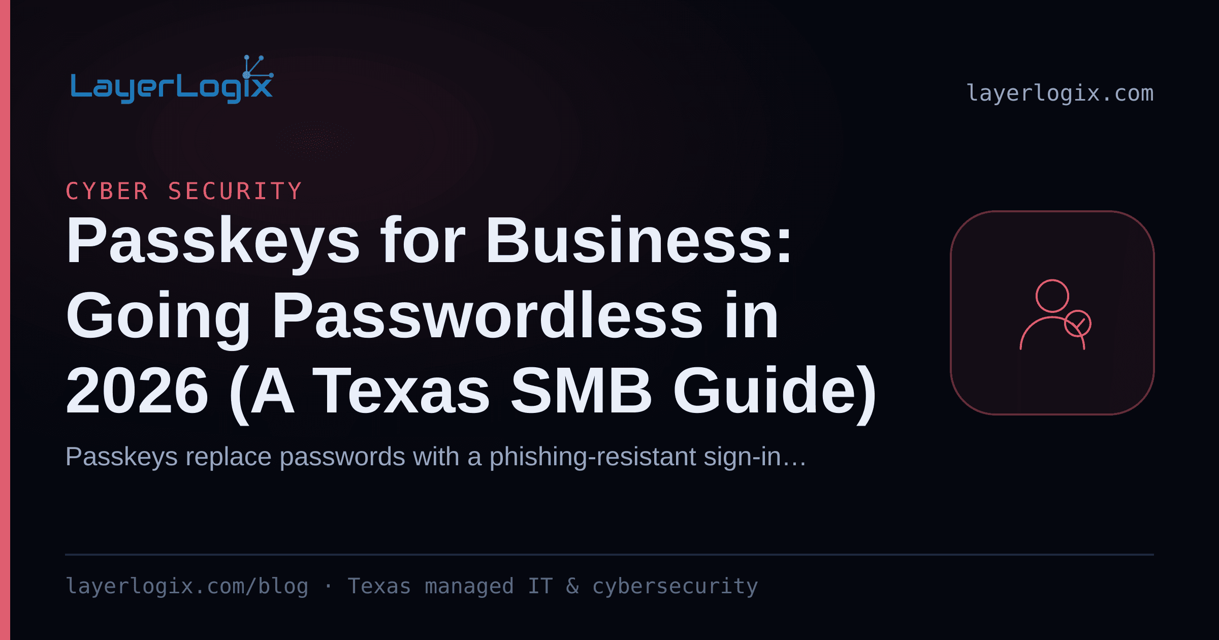 Passkeys for Business: Going Passwordless in 2026 (A Texas SMB Guide) — Cyber Security article cover card from LayerLogix, with a user identity icon