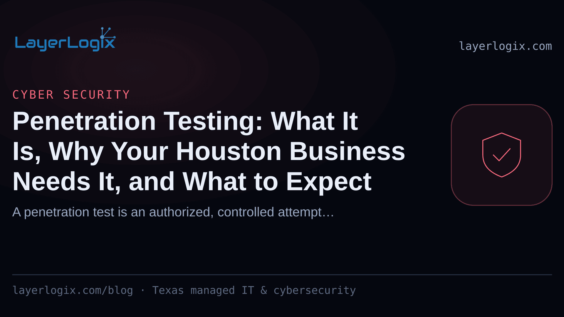 Penetration Testing: What It Is, Why Your Houston Business Needs It, and What to Expect — Cyber Security article cover card from LayerLogix, with a shield icon