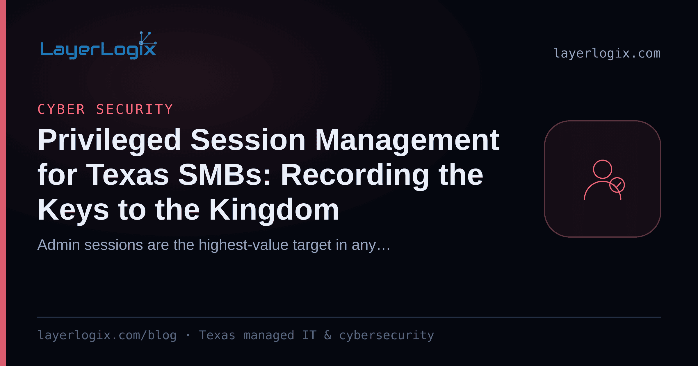Privileged Session Management for Texas SMBs: Recording the Keys to the Kingdom — Cyber Security article cover card from LayerLogix, with a user identity icon