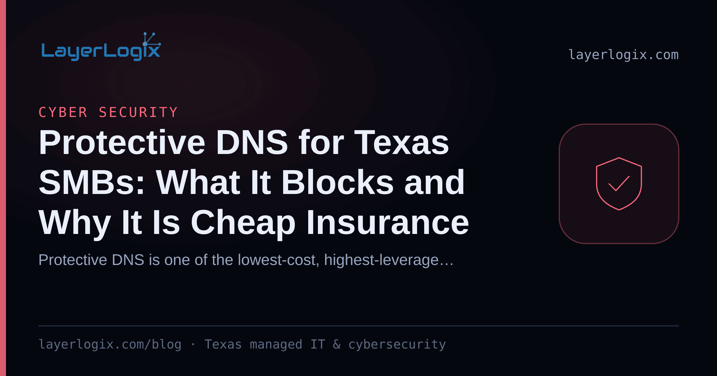 Protective DNS for Texas SMBs: What It Blocks and Why It Is Cheap Insurance — Cyber Security article cover card from LayerLogix, with a shield icon