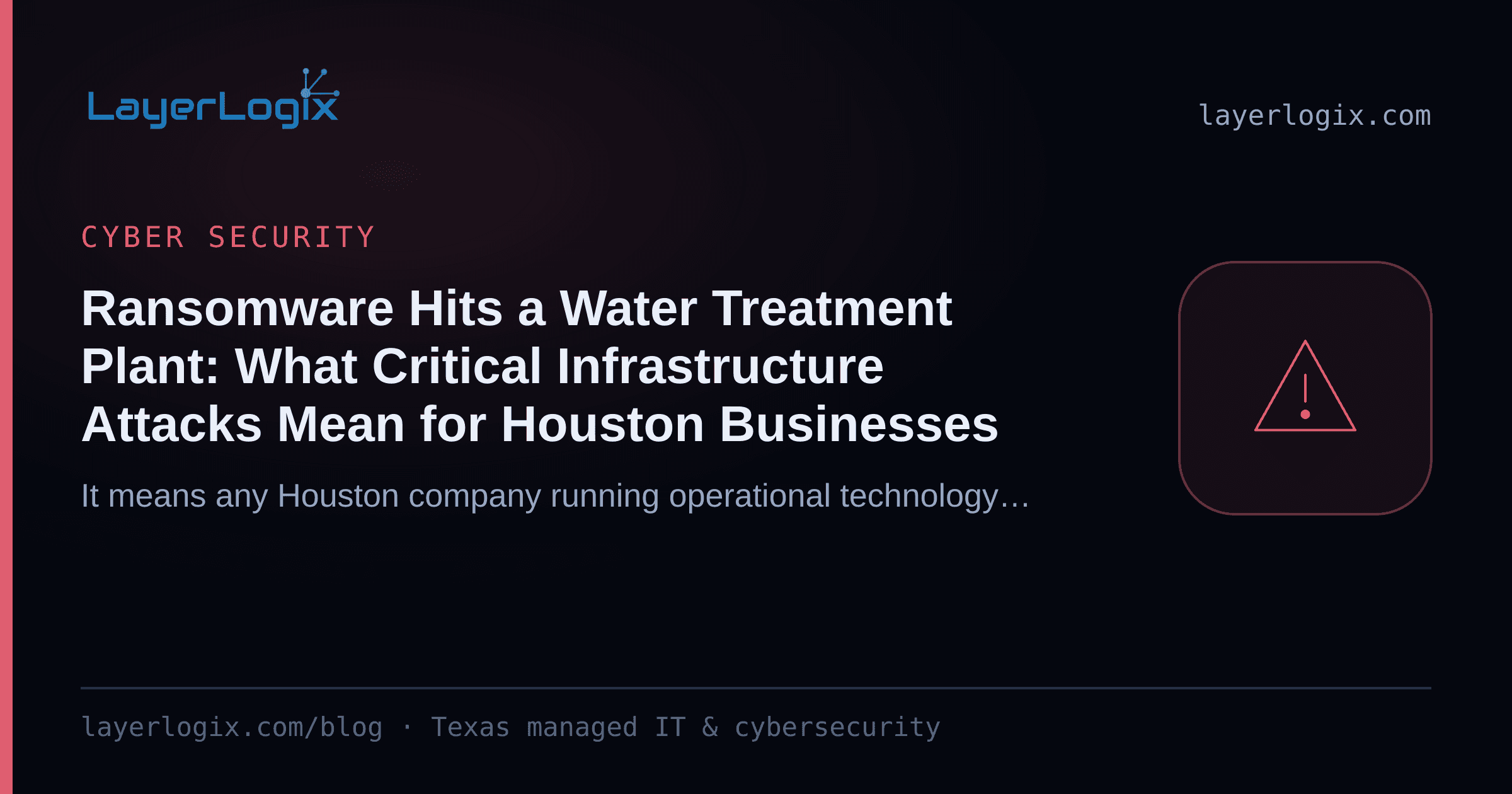 Ransomware Hits a Water Treatment Plant: What Critical Infrastructure Attacks Mean for Houston Businesses — Cyber Security article cover card from LayerLogix, with a warning alert icon