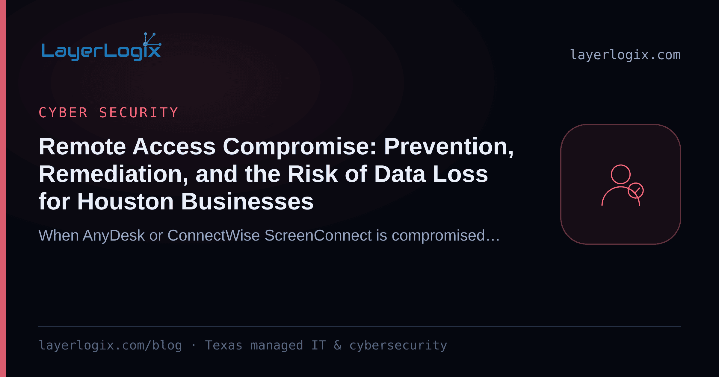 Remote Access Compromise: Prevention, Remediation, and the Risk of Data Loss for Houston Businesses — Cyber Security article cover card from LayerLogix, with a user identity icon