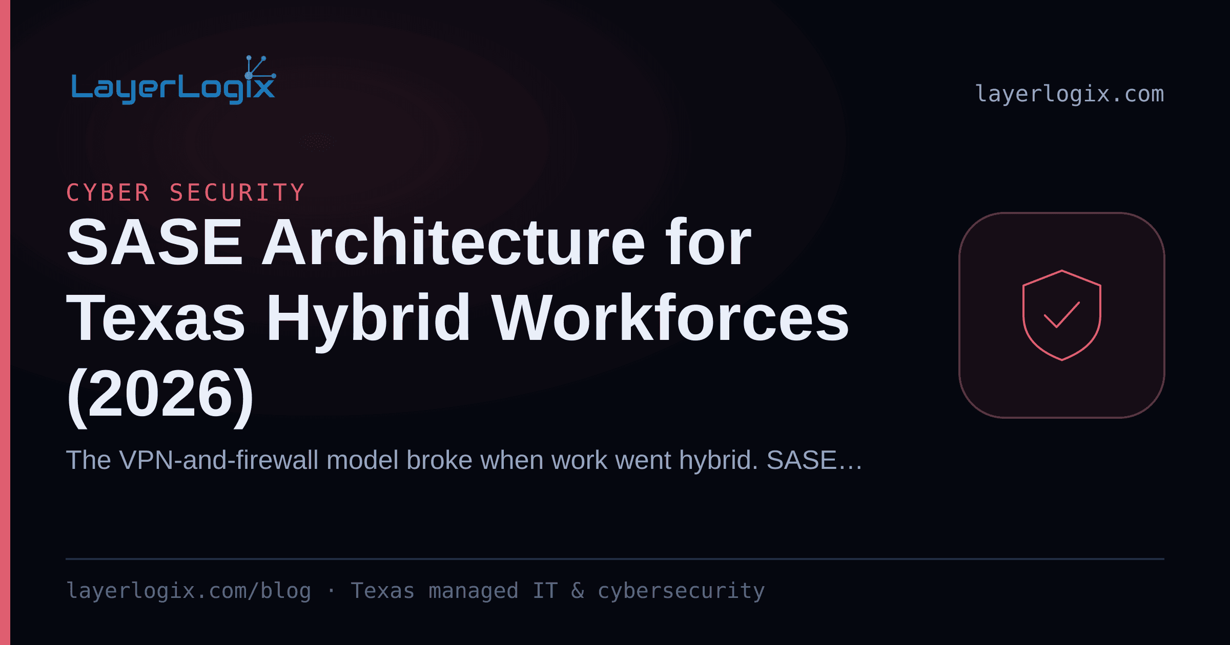 SASE Architecture for Texas Hybrid Workforces (2026) — Cyber Security article cover card from LayerLogix, with a shield icon