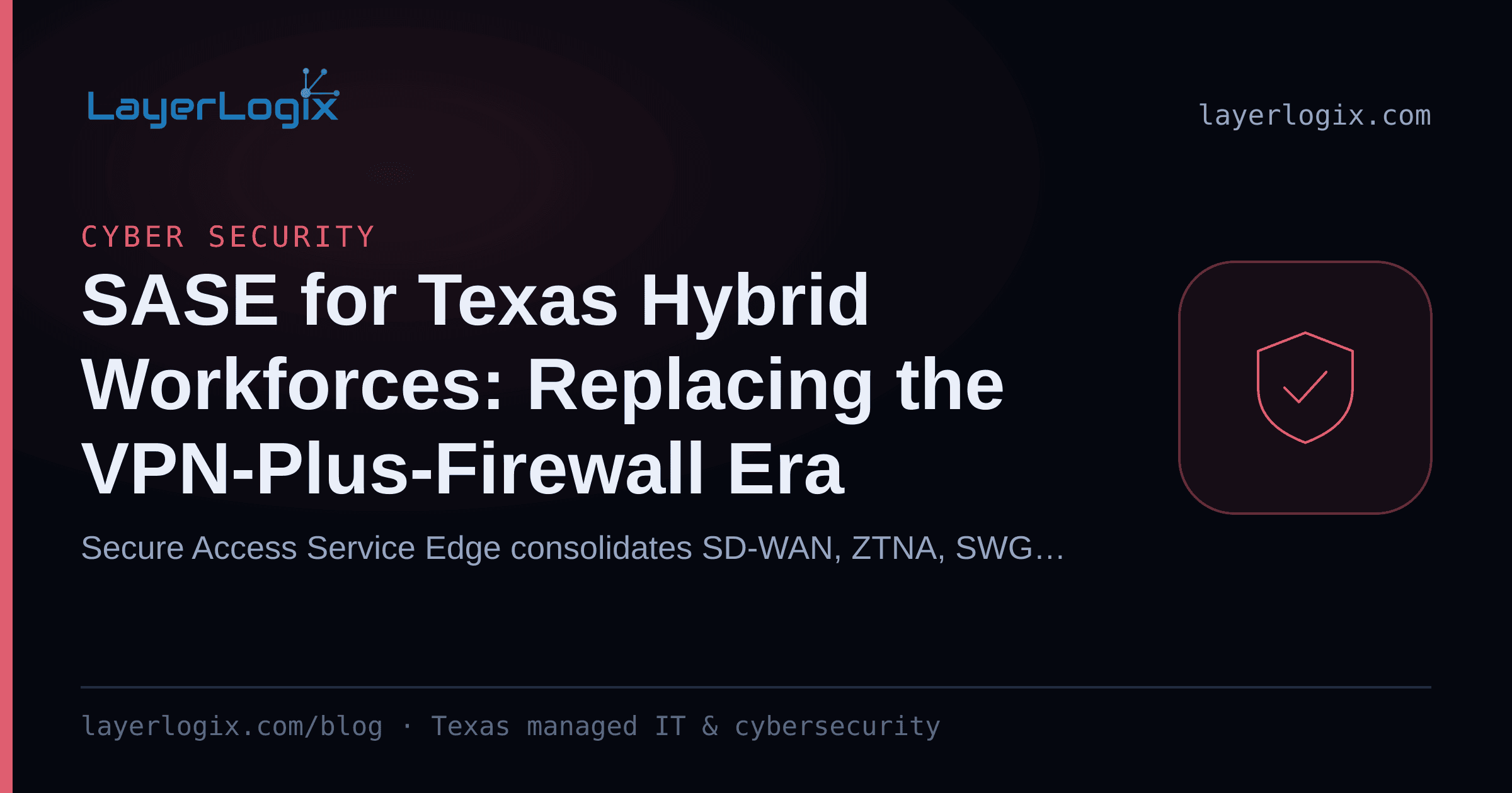 SASE for Texas Hybrid Workforces: Replacing the VPN-Plus-Firewall Era — Cyber Security article cover card from LayerLogix, with a shield icon
