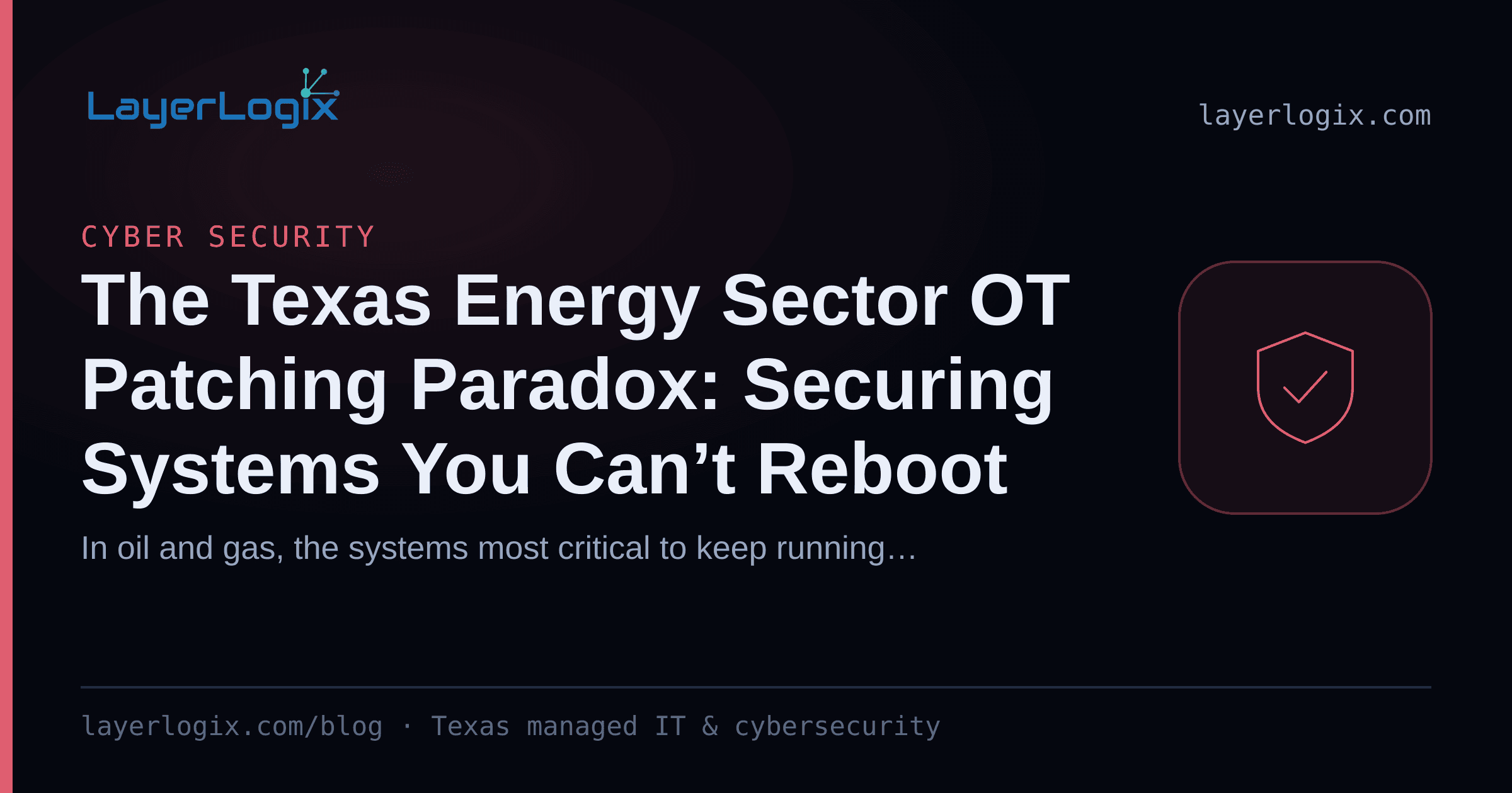 The Texas Energy Sector OT Patching Paradox: Securing Systems You Can’t Reboot — Cyber Security article cover card from LayerLogix, with a shield icon