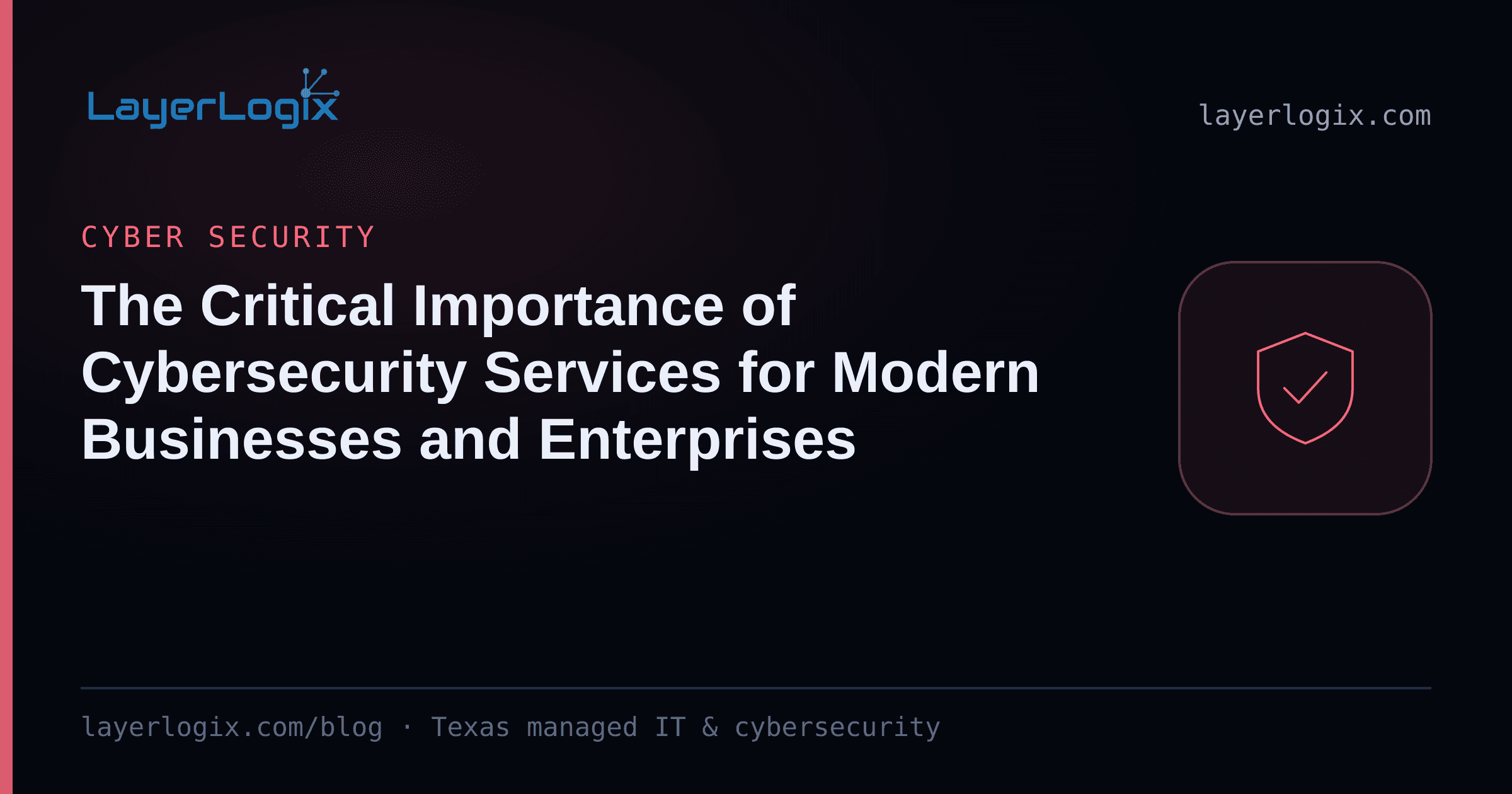 The Critical Importance of Cybersecurity Services for Modern Businesses and Enterprises — Cyber Security article cover card from LayerLogix, with a shield icon