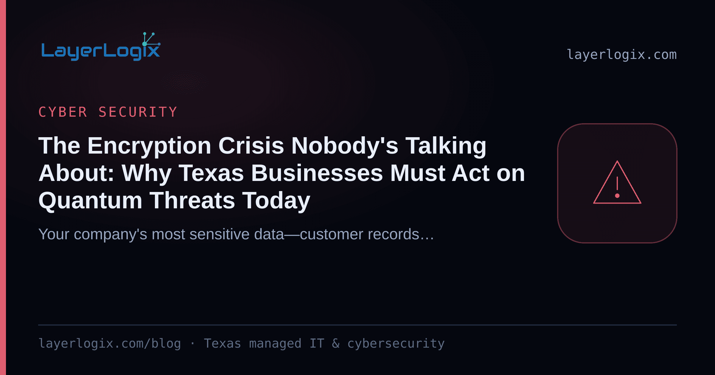 The Encryption Crisis Nobody's Talking About: Why Texas Businesses Must Act on Quantum Threats Today — Cyber Security article cover card from LayerLogix, with a warning alert icon