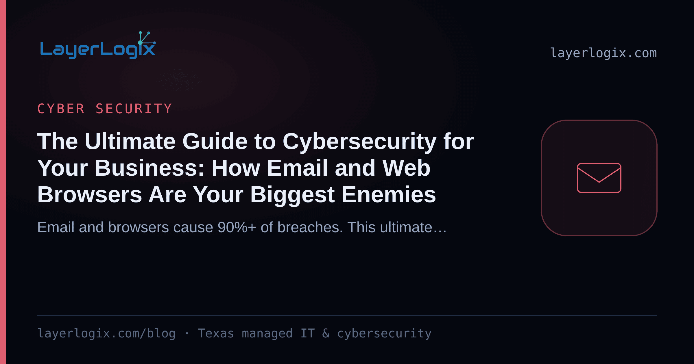 The Ultimate Guide to Cybersecurity for Your Business: How Email and Web Browsers Are Your Biggest Enemies — Cyber Security article cover card from LayerLogix, with a email envelope icon