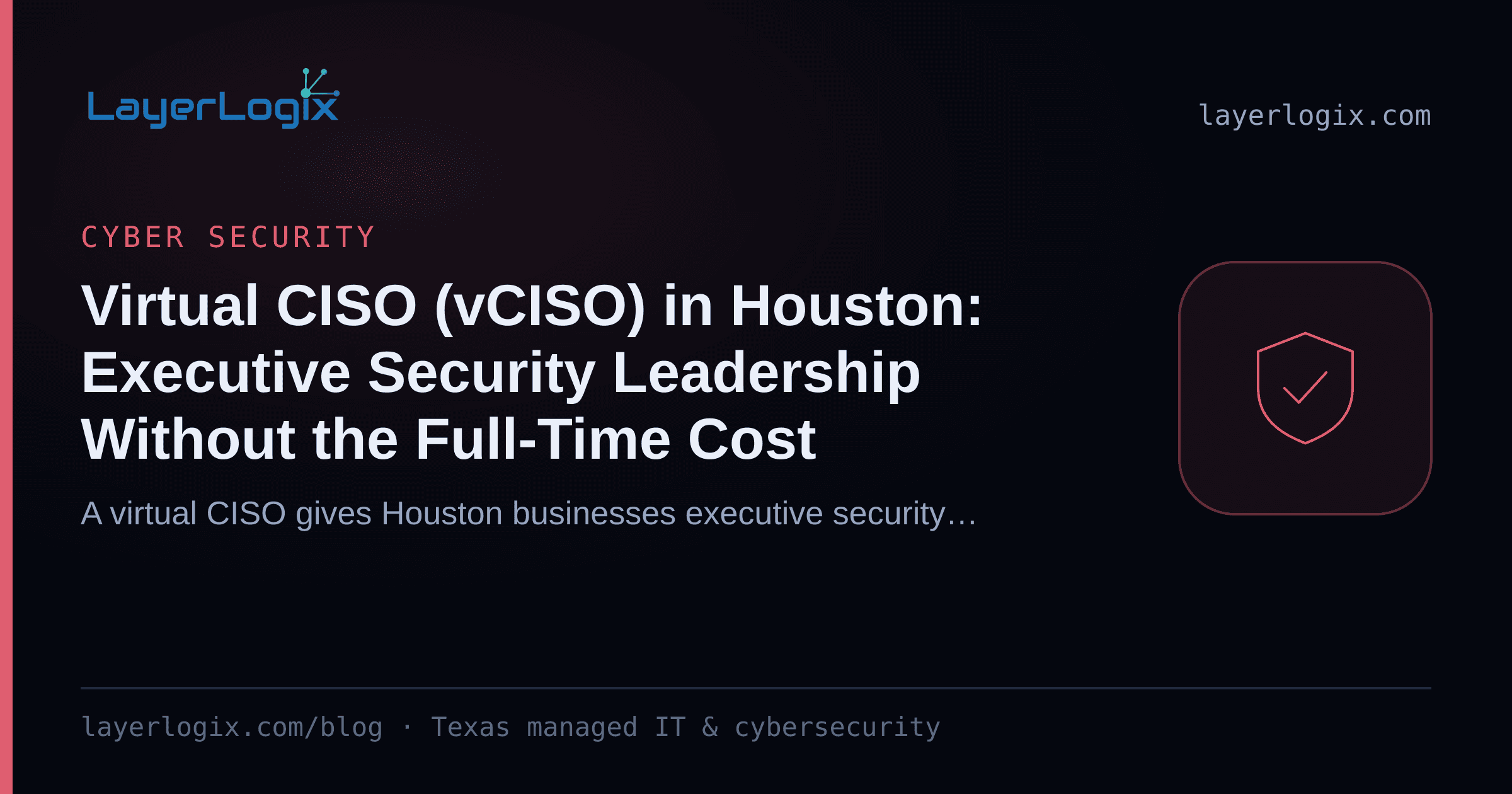 Virtual CISO (vCISO) in Houston: Executive Security Leadership Without the Full-Time Cost — Cyber Security article cover card from LayerLogix, with a shield icon