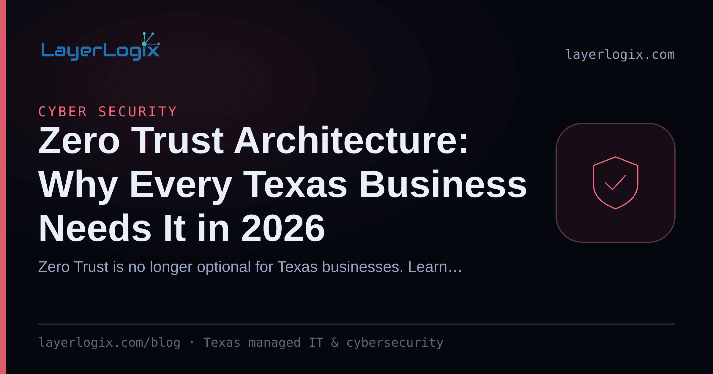 Zero Trust Architecture: Why Every Texas Business Needs It in 2026 — Cyber Security article cover card from LayerLogix, with a shield icon