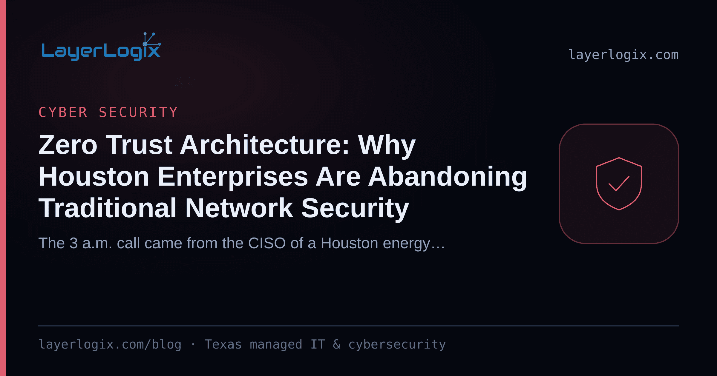 Zero Trust Architecture: Why Houston Enterprises Are Abandoning Traditional Network Security — Cyber Security article cover card from LayerLogix, with a shield icon