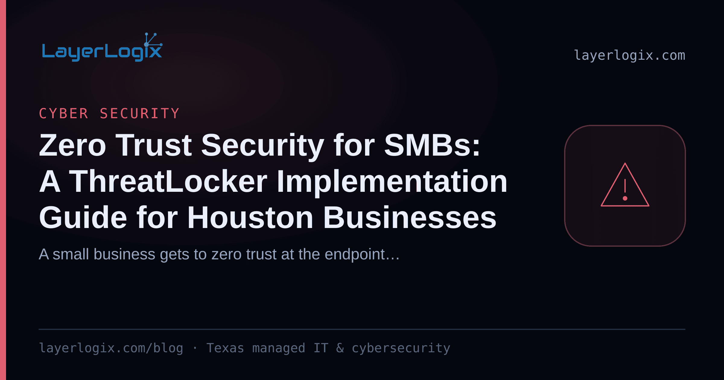 Zero Trust Security for SMBs: A ThreatLocker Implementation Guide for Houston Businesses — Cyber Security article cover card from LayerLogix, with a warning alert icon